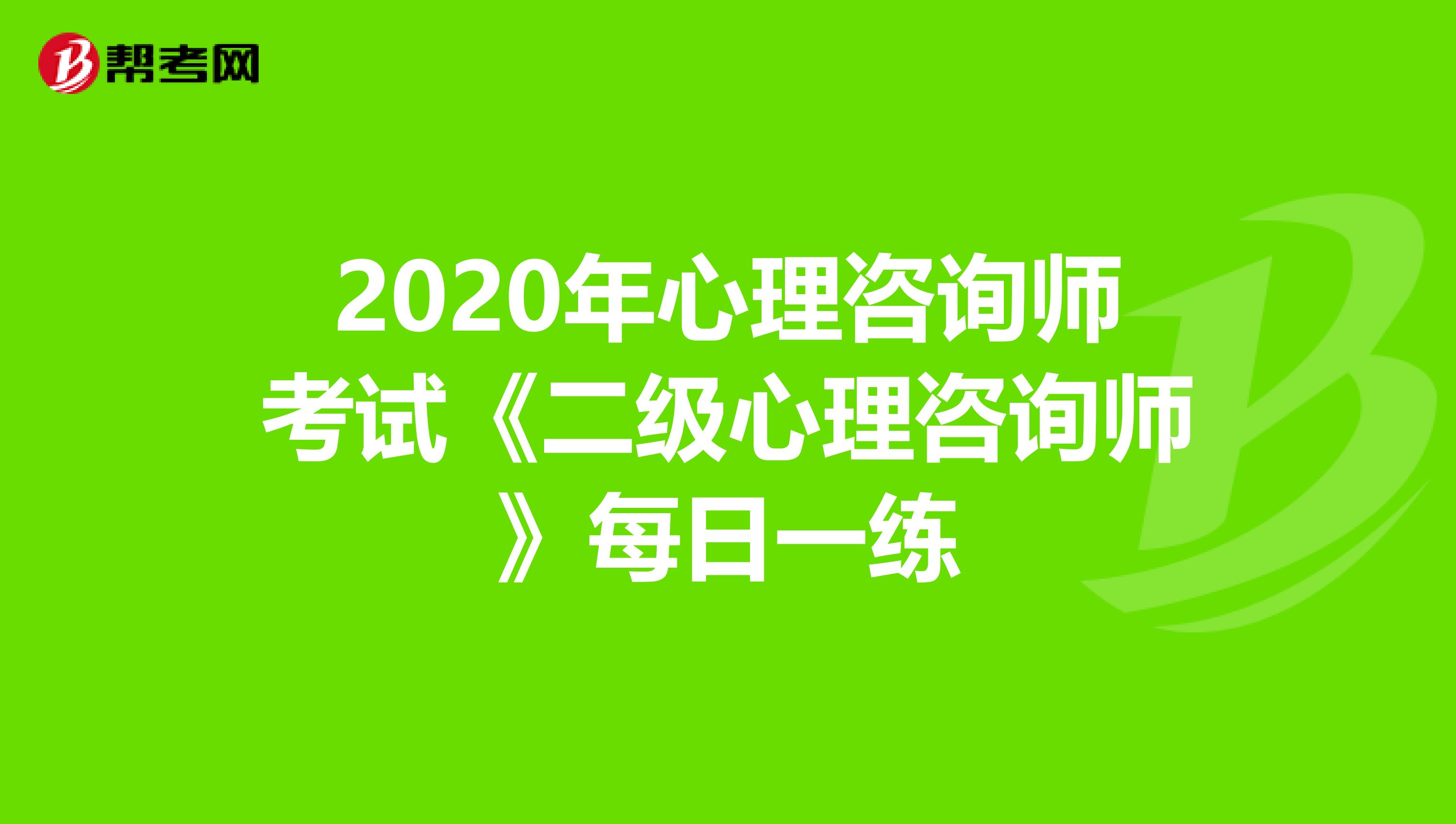 2020年心理咨询师考试《二级心理咨询师》每日一练