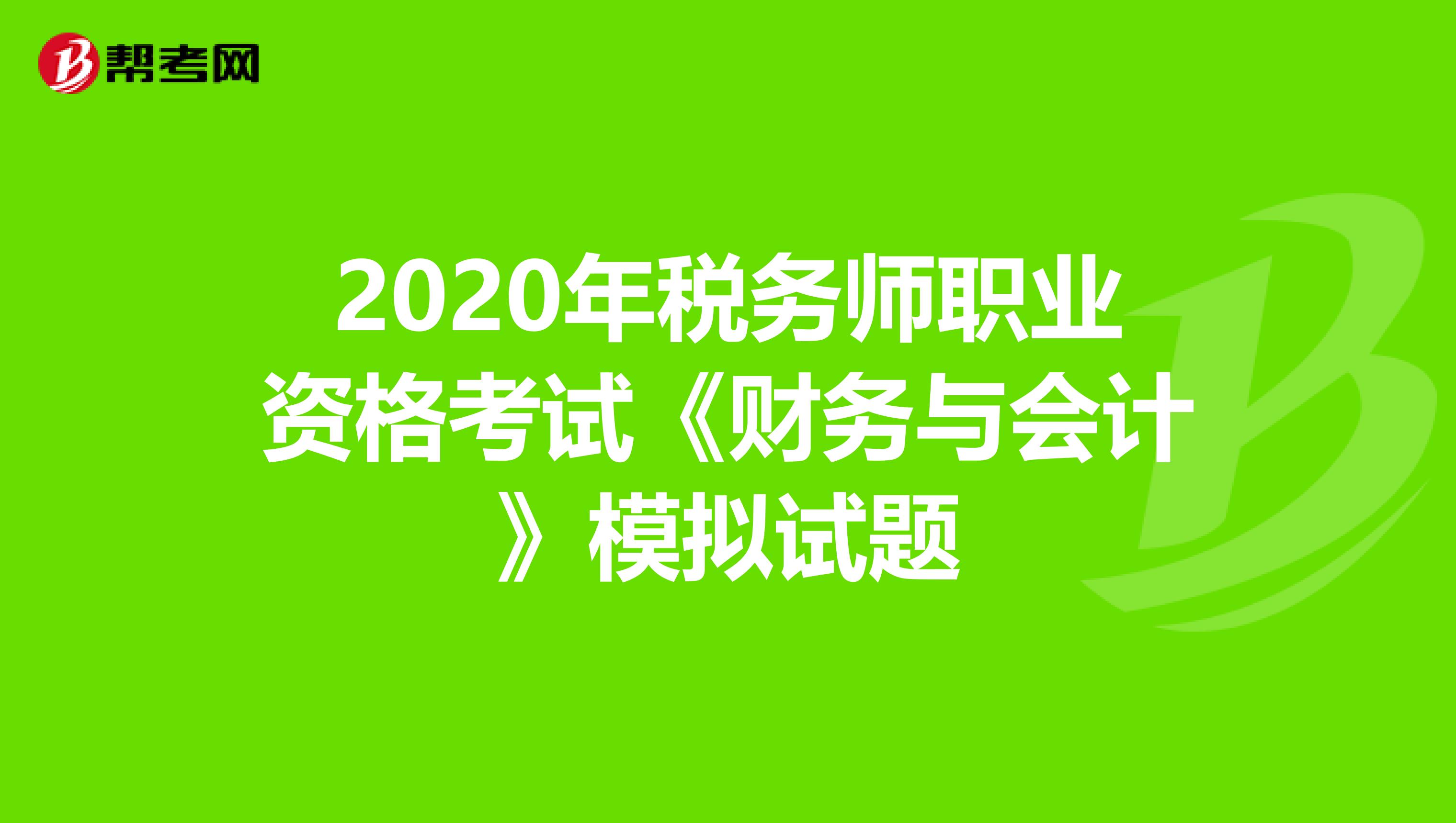 2020年税务师职业资格考试《财务与会计》模拟试题