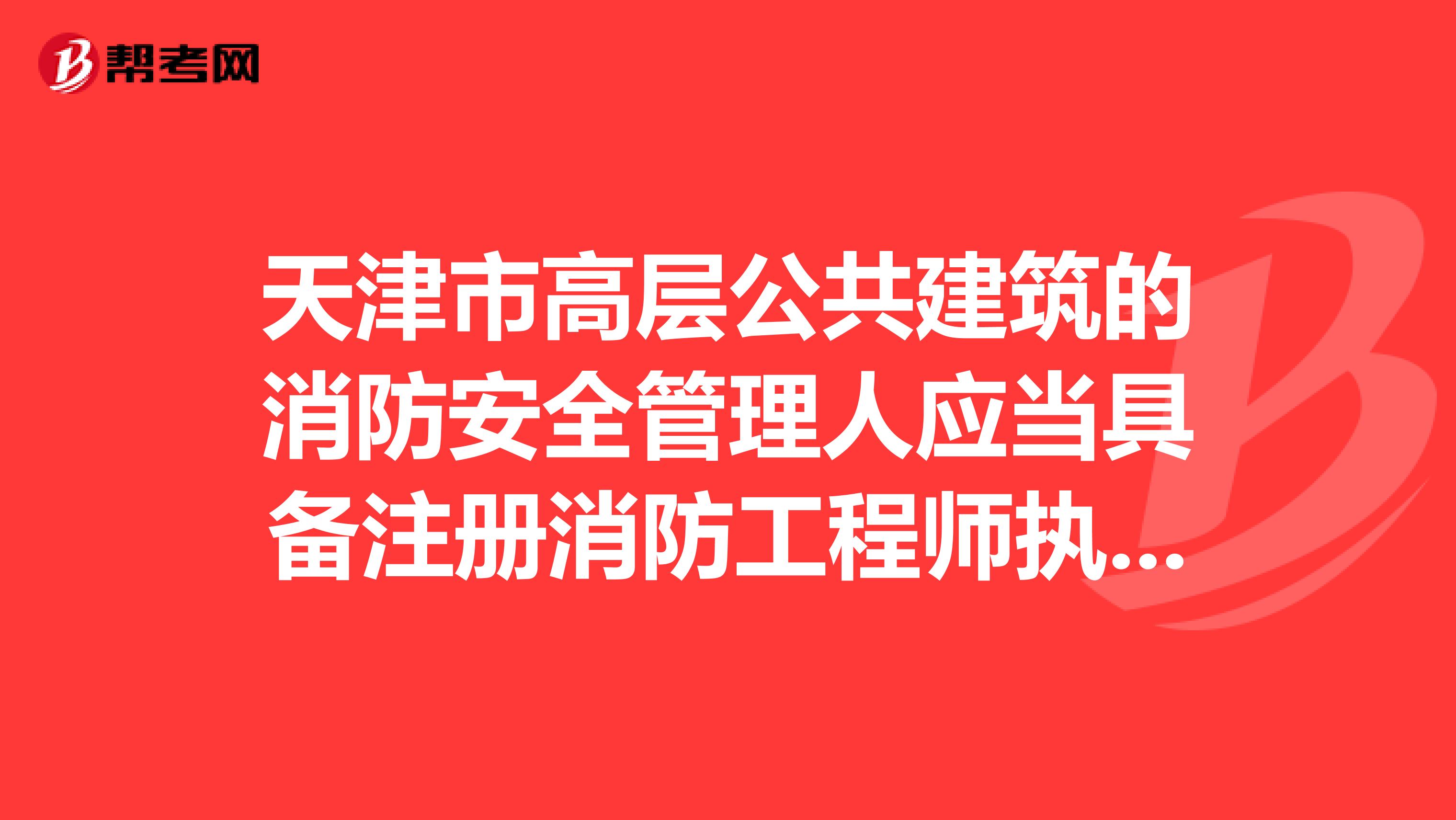 天津市高层公共建筑的消防安全管理人应当具备注册消防工程师执业资格