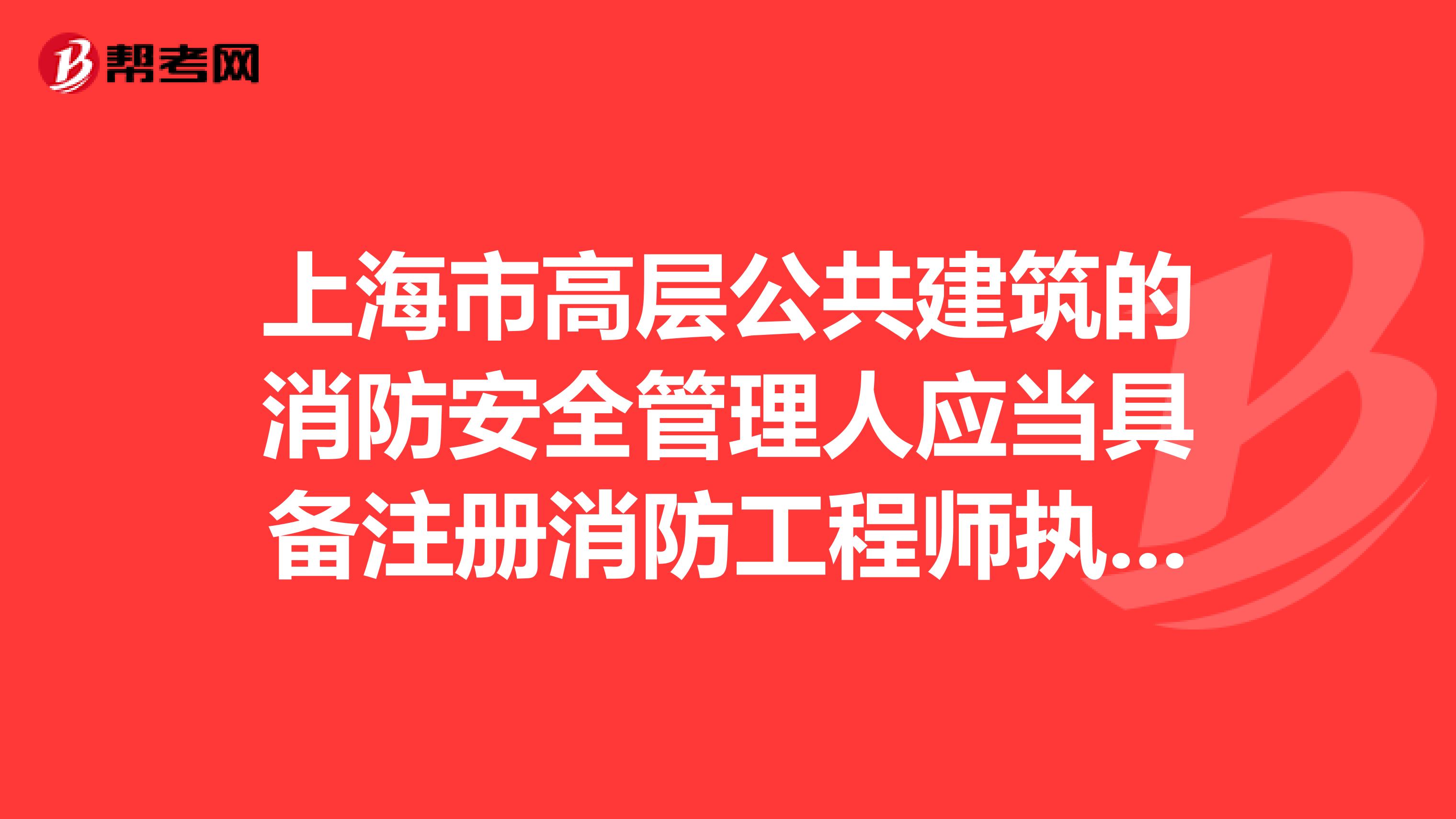 上海市高层公共建筑的消防安全管理人应当具备注册消防工程师执业资格