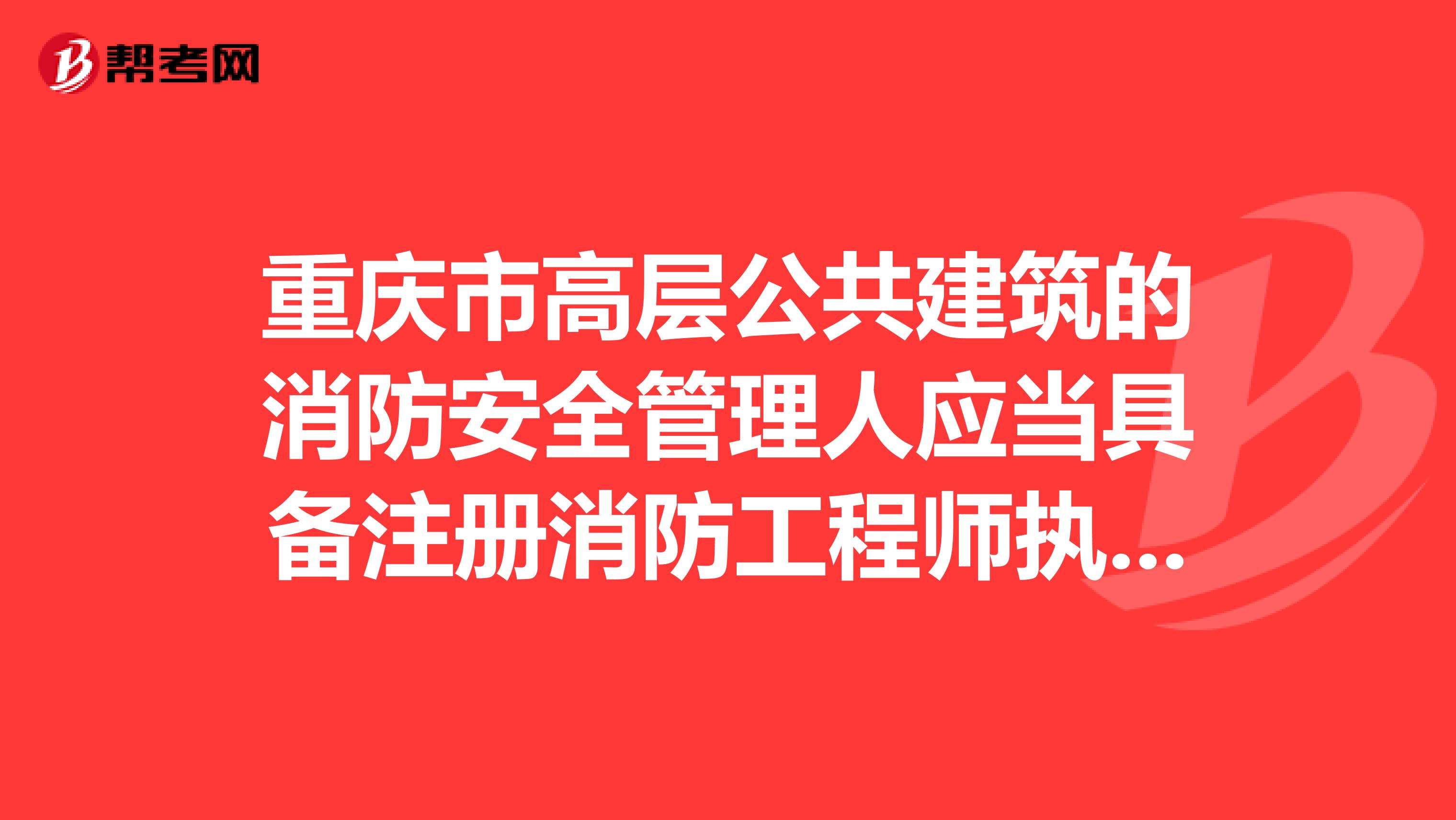 重庆市高层公共建筑的消防安全管理人应当具备注册消防工程师执业资格