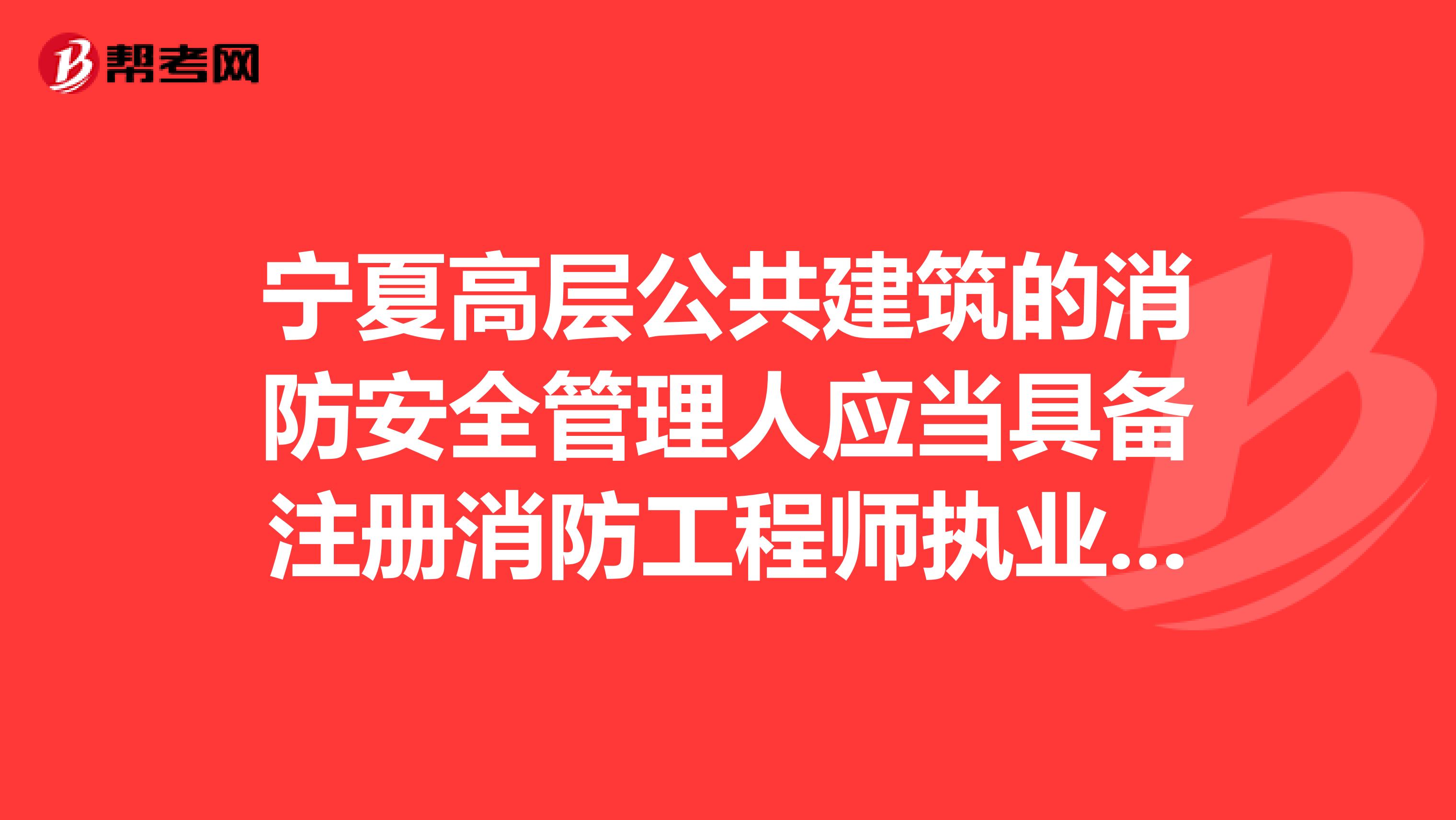 宁夏高层公共建筑的消防安全管理人应当具备注册消防工程师执业资格