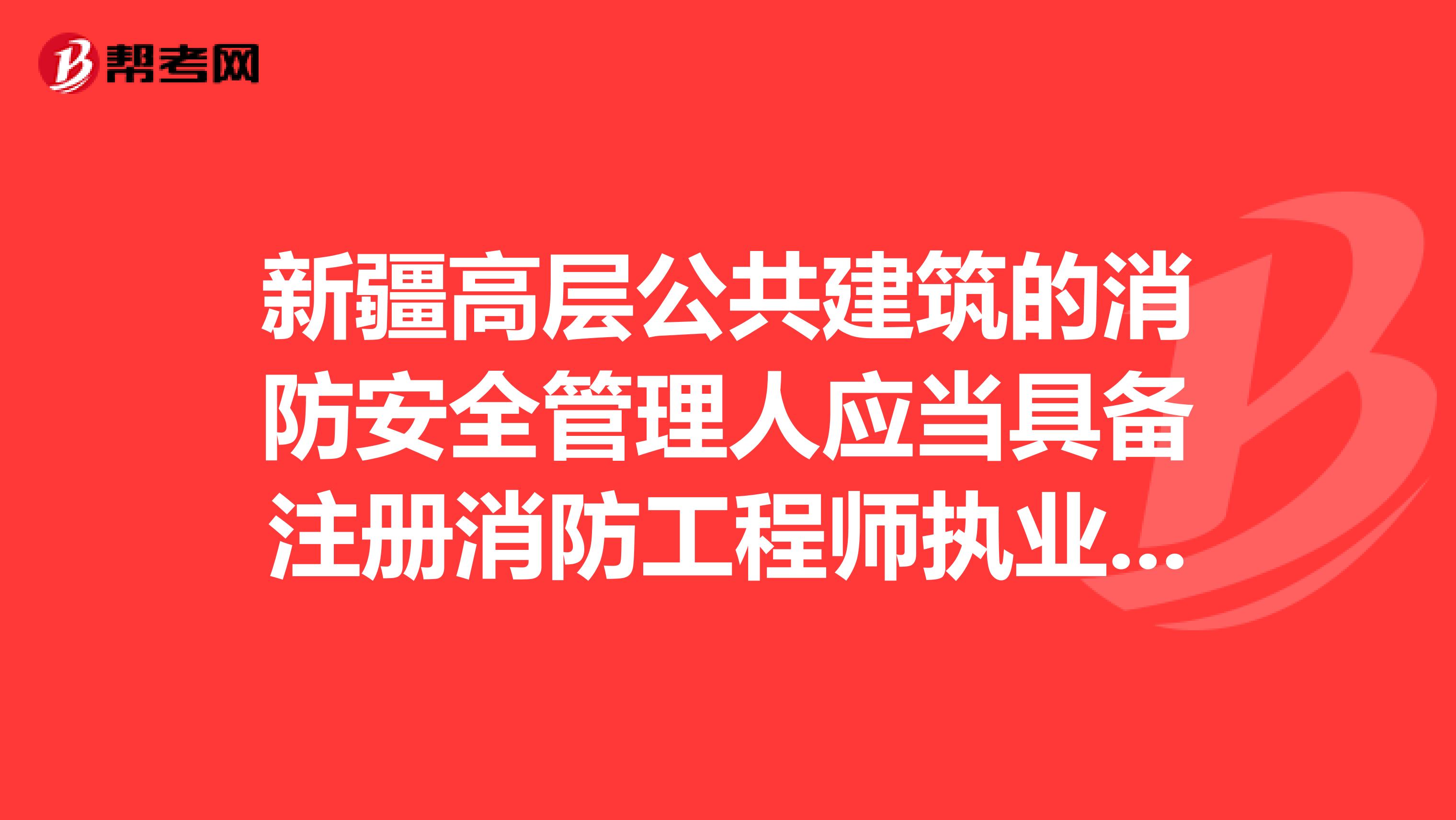 新疆高层公共建筑的消防安全管理人应当具备注册消防工程师执业资格