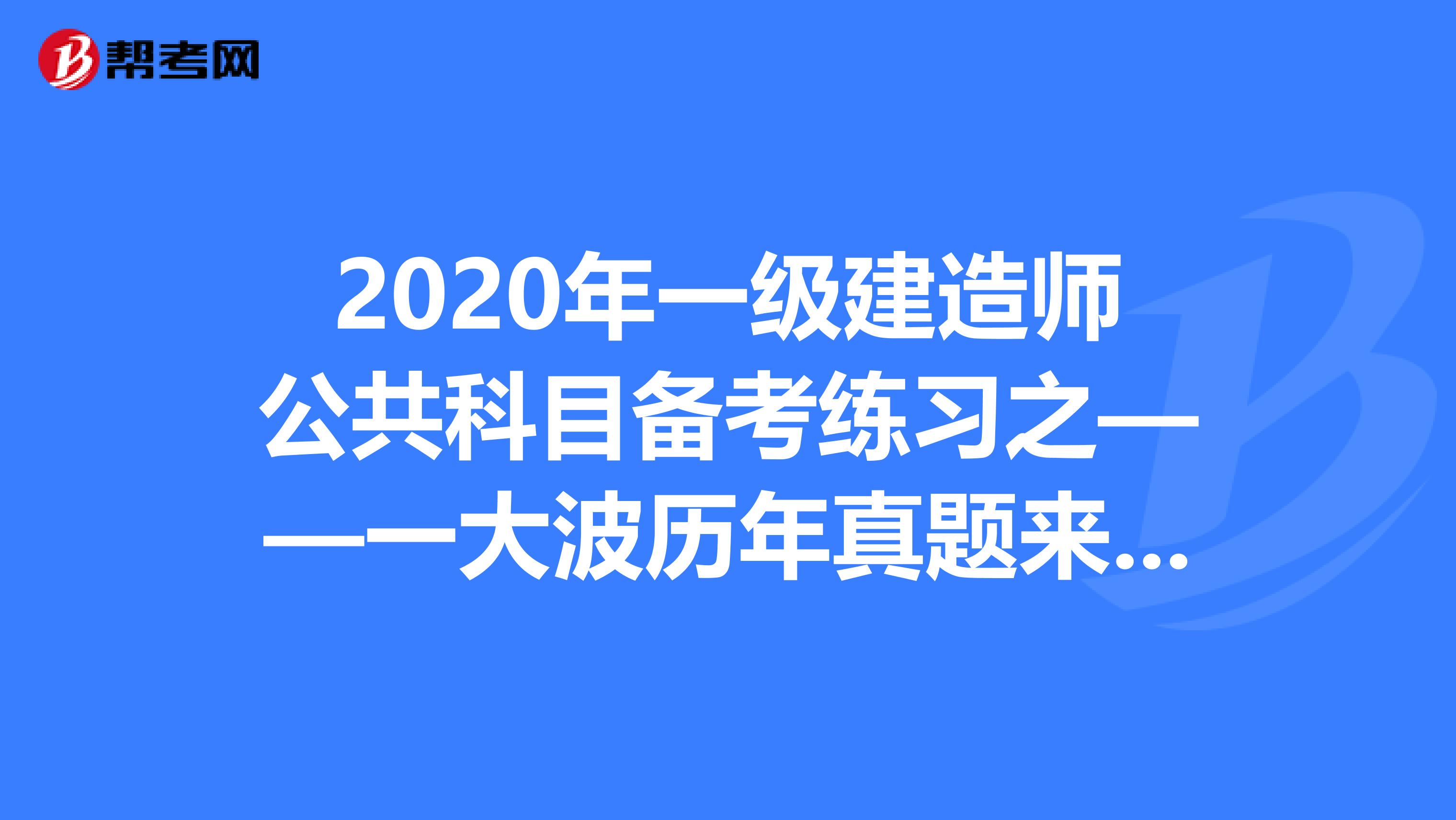 2020年一级建造师公共科目备考练习之——一大波历年真题来袭！