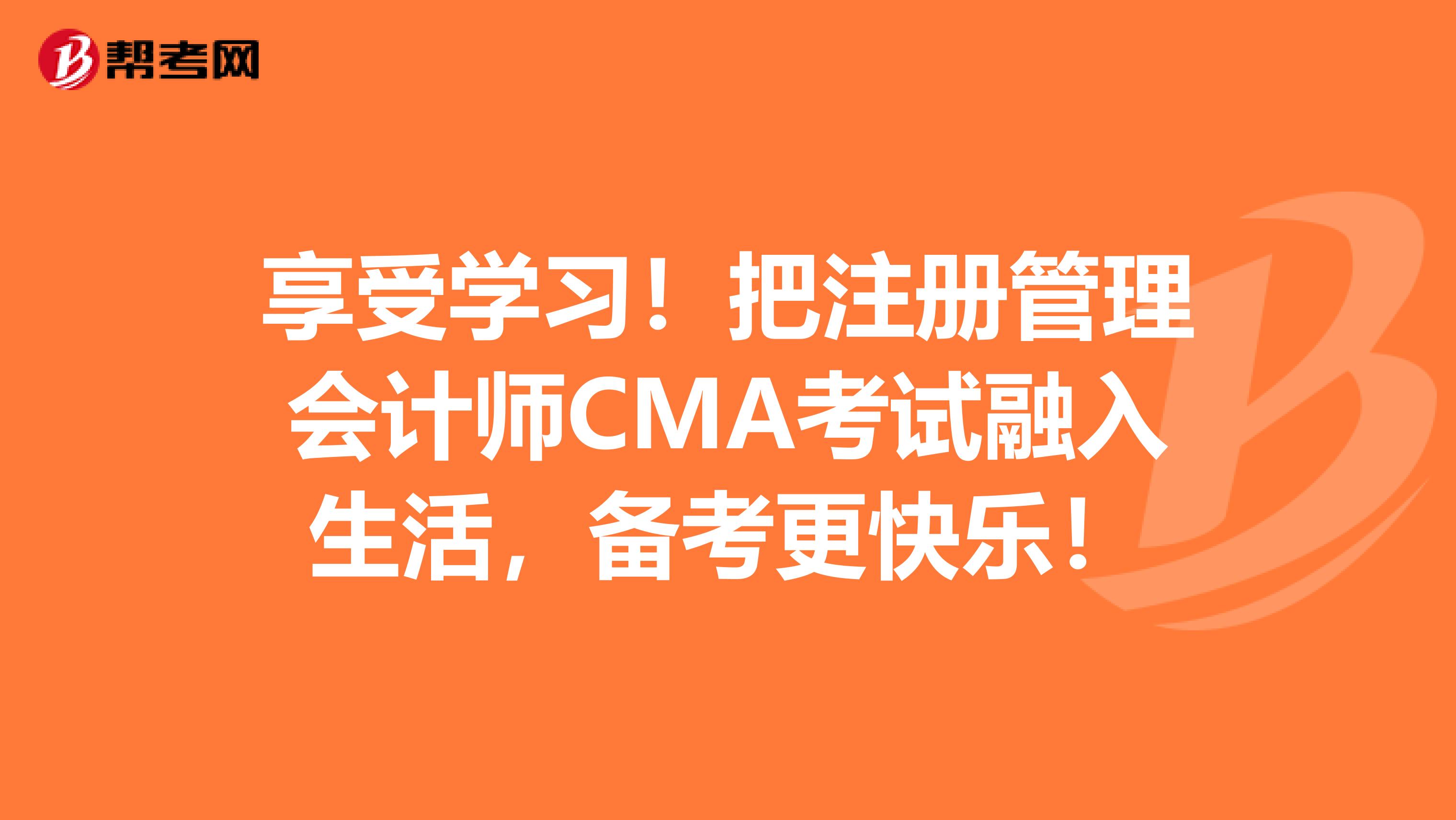 享受學(xué)習(xí)！把注冊(cè)管理會(huì)計(jì)師CMA考試融入生活，備考更快樂(lè)！
