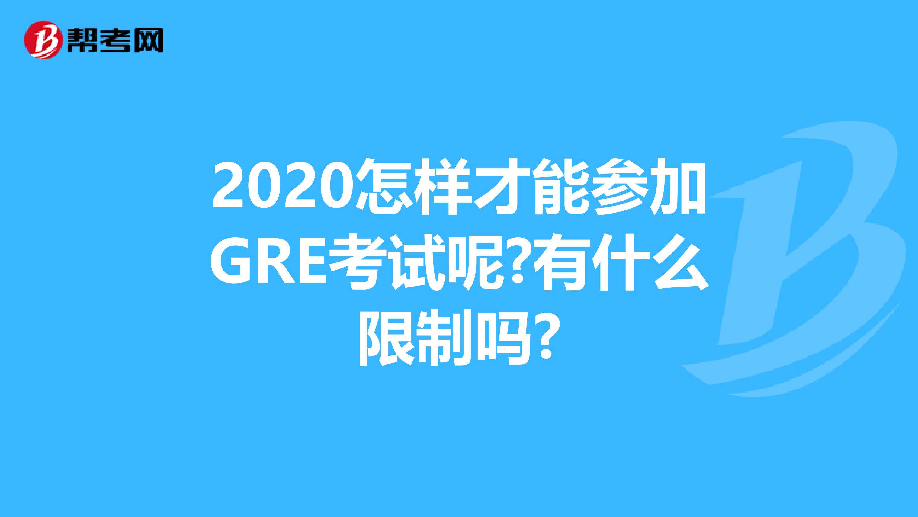 2020怎样才能参加GRE考试呢?有什么限制吗?