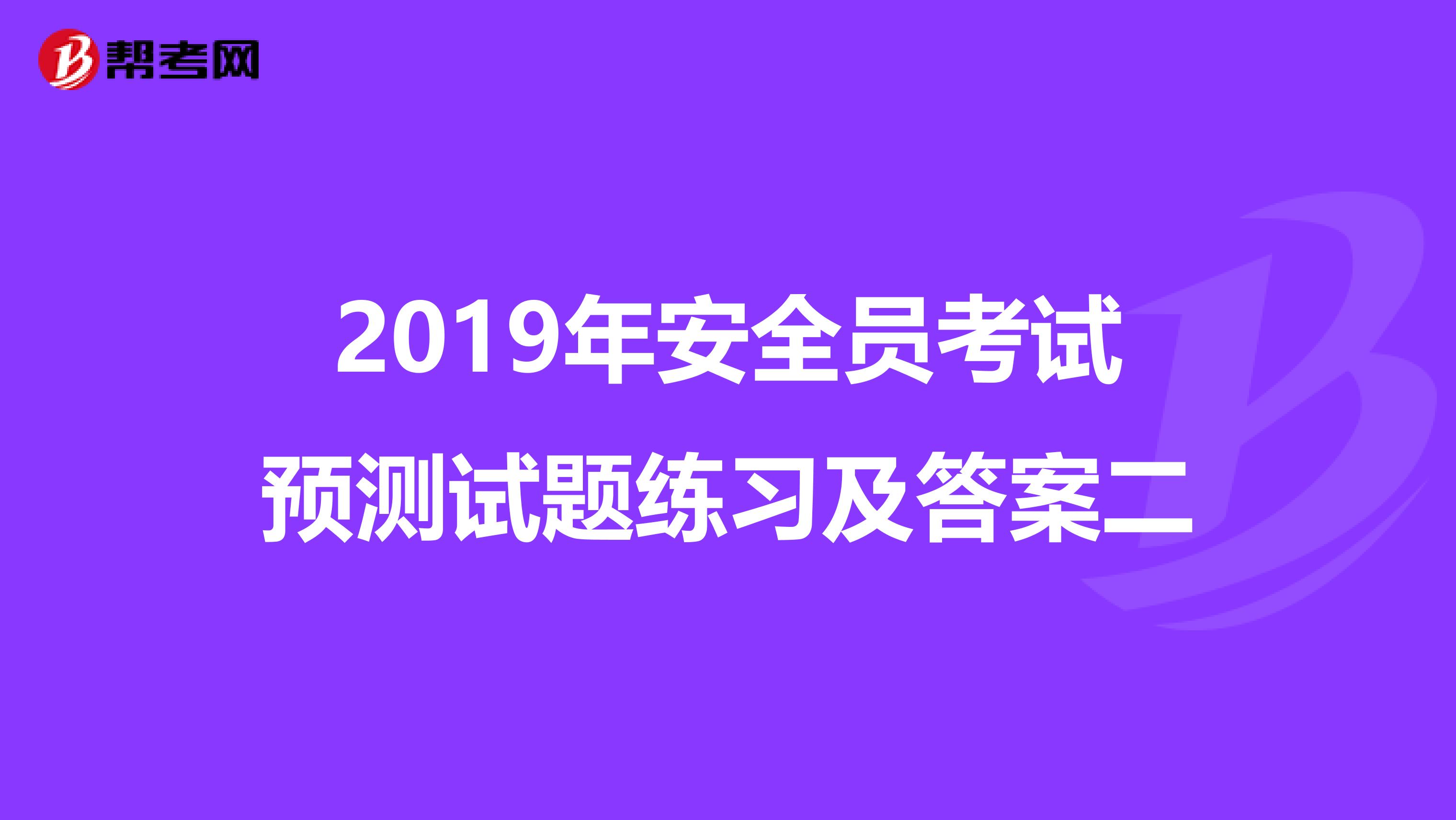 2019年安全员考试预测试题练习及答案二