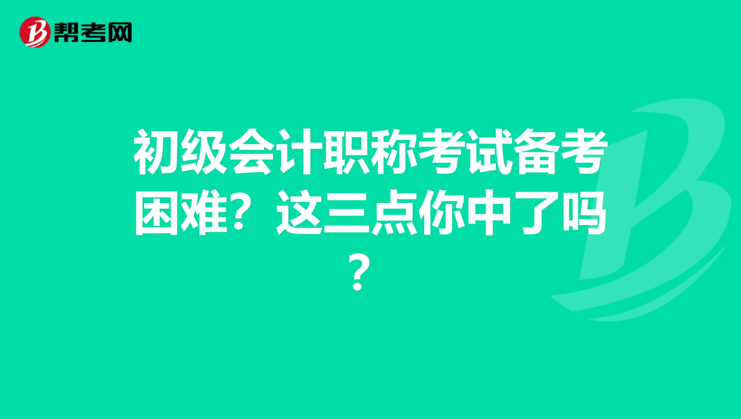 初级会计职称考试备考困难？这三点你中了吗？