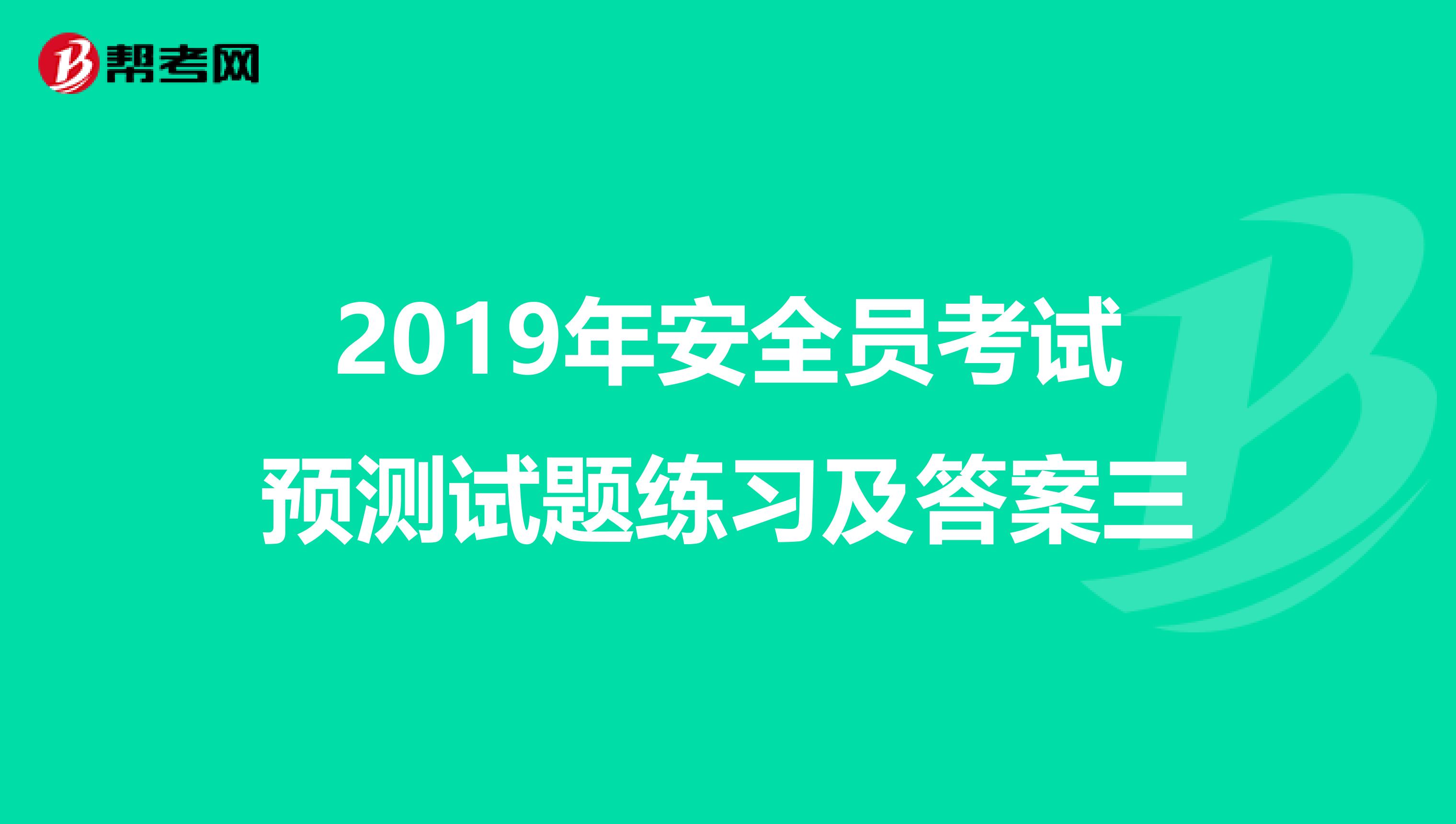 2019年安全员考试预测试题练习及答案三