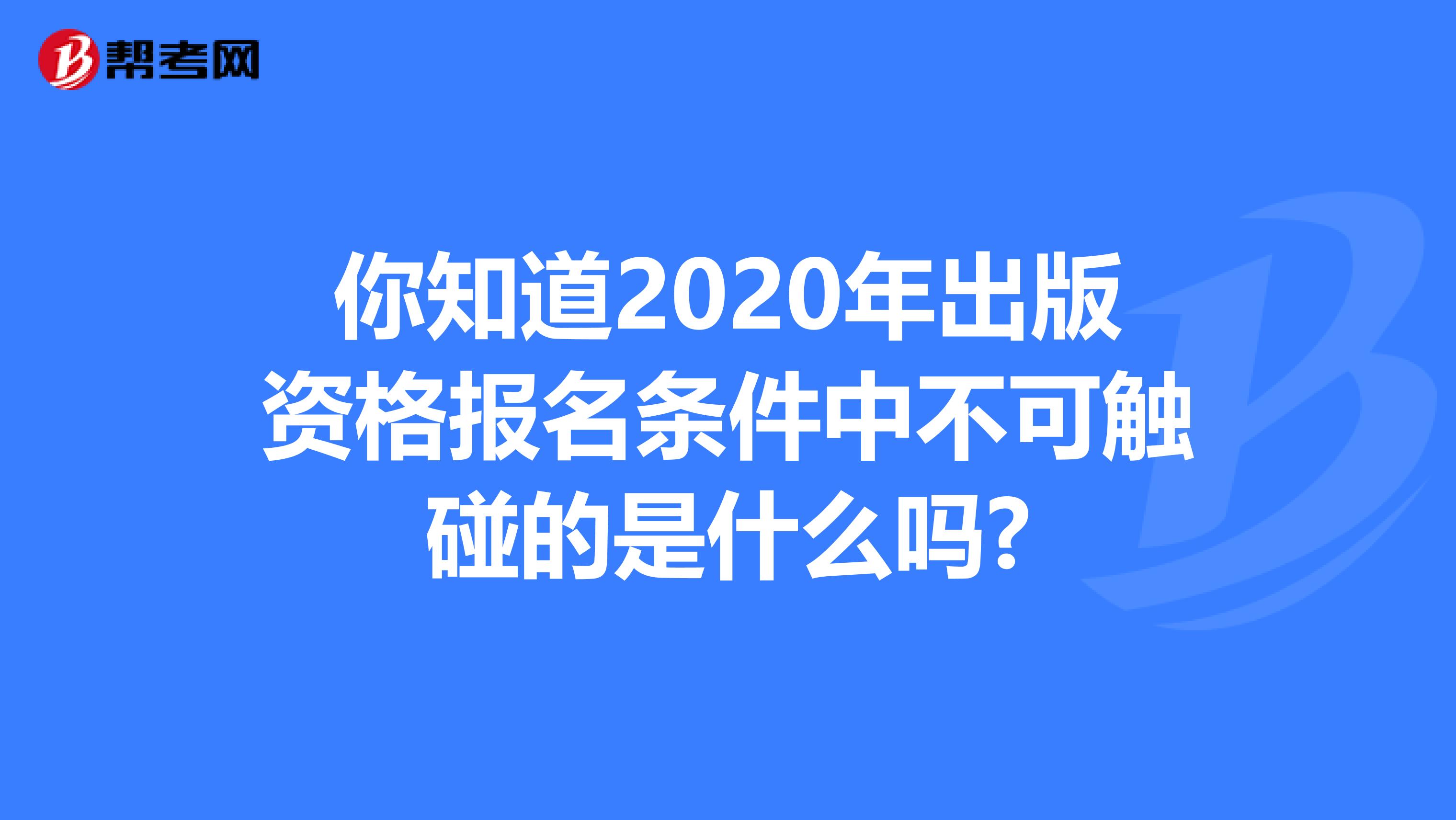 你知道2020年出版资格报名条件中不可触碰的是什么吗?