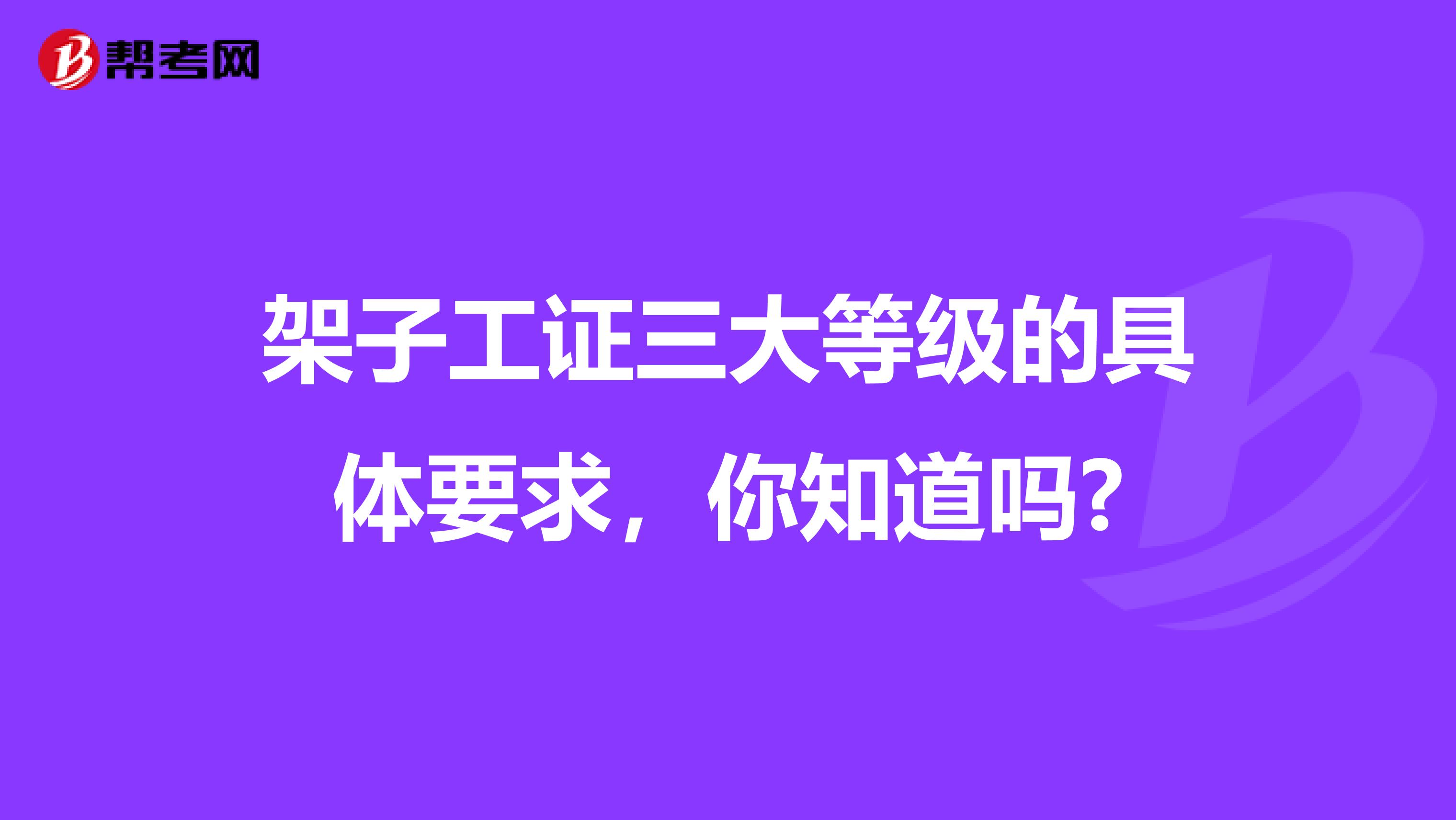 架子工证三大等级的具体要求，你知道吗?