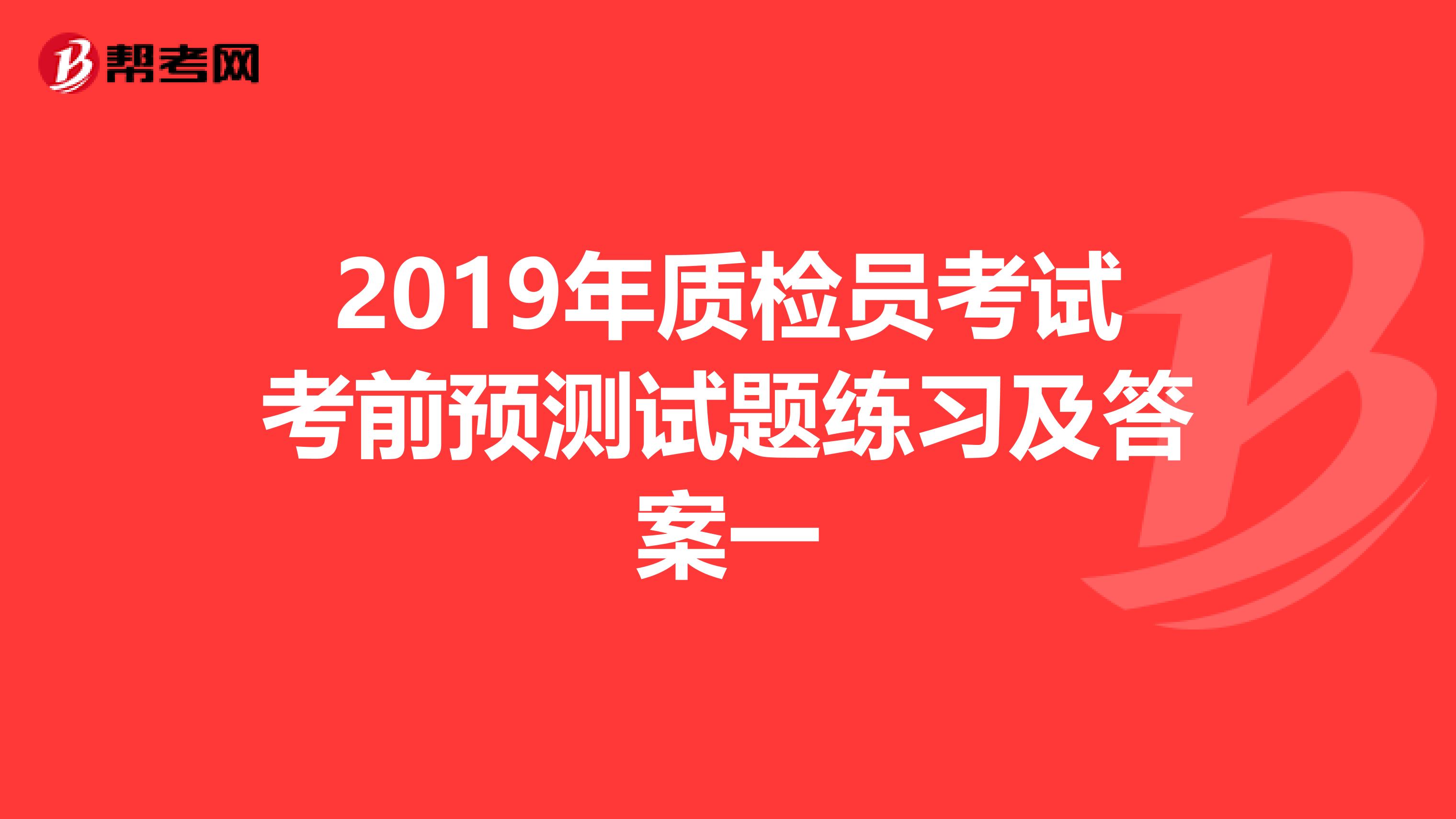 2019年质检员考试考前预测试题练习及答案一
