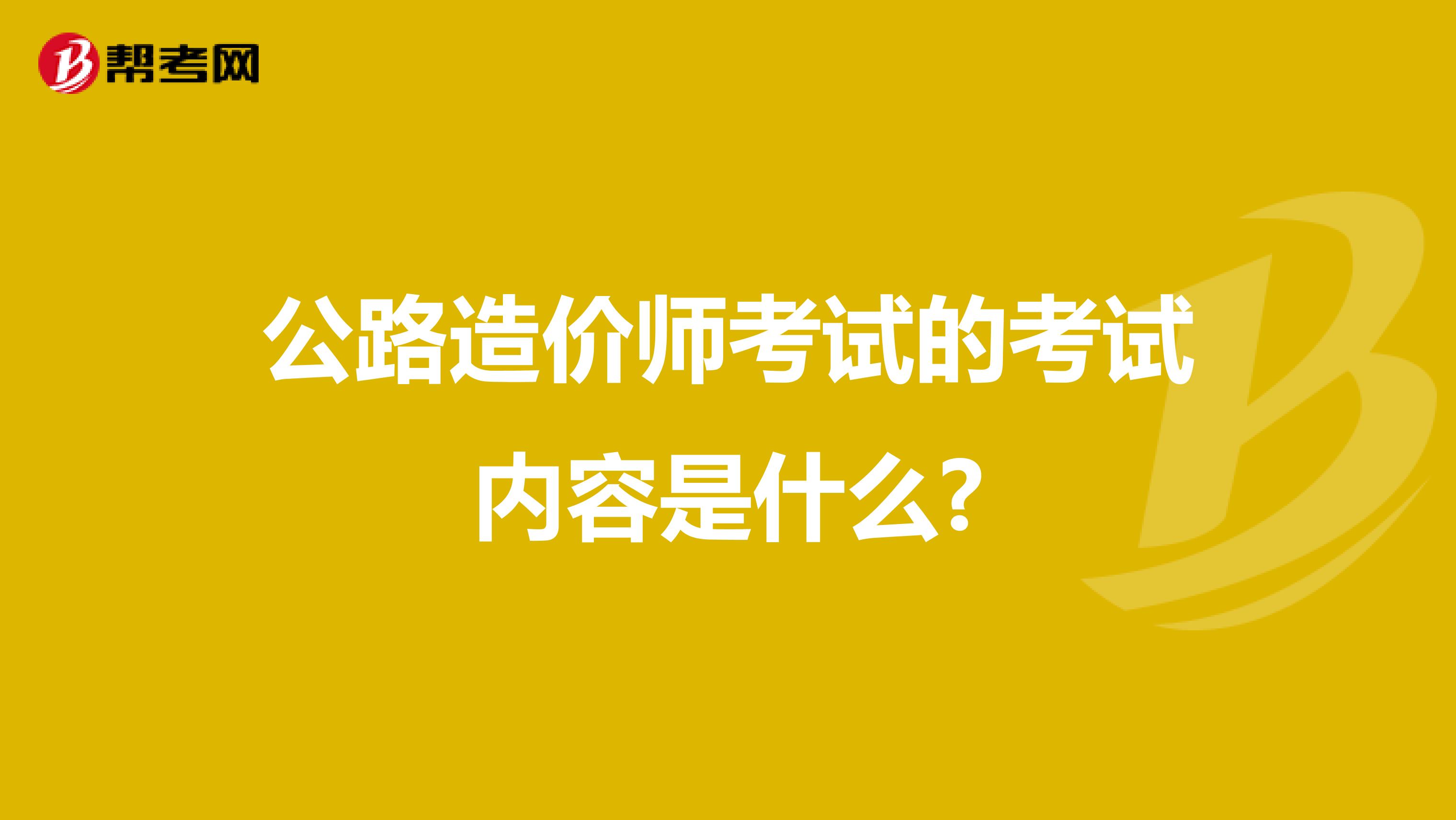 公路造价师考试的考试内容是什么?