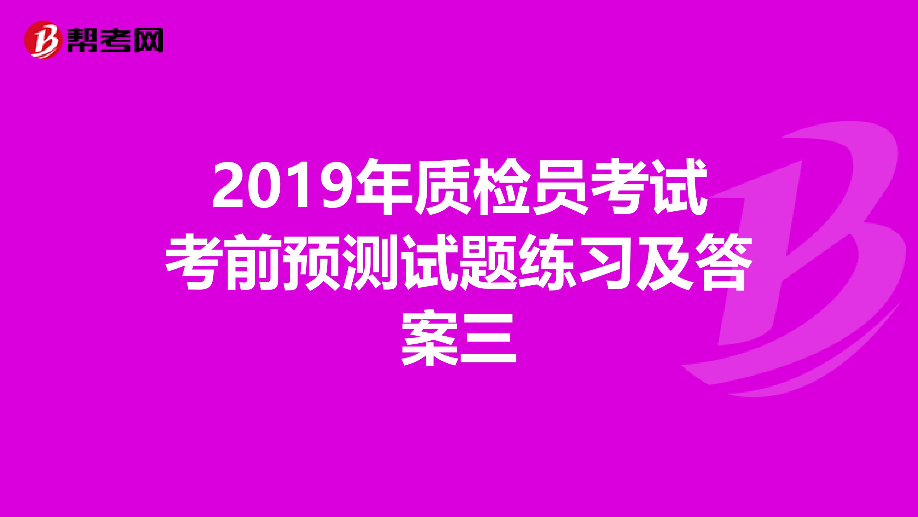 2019年质检员考试考前预测试题练习及答案三