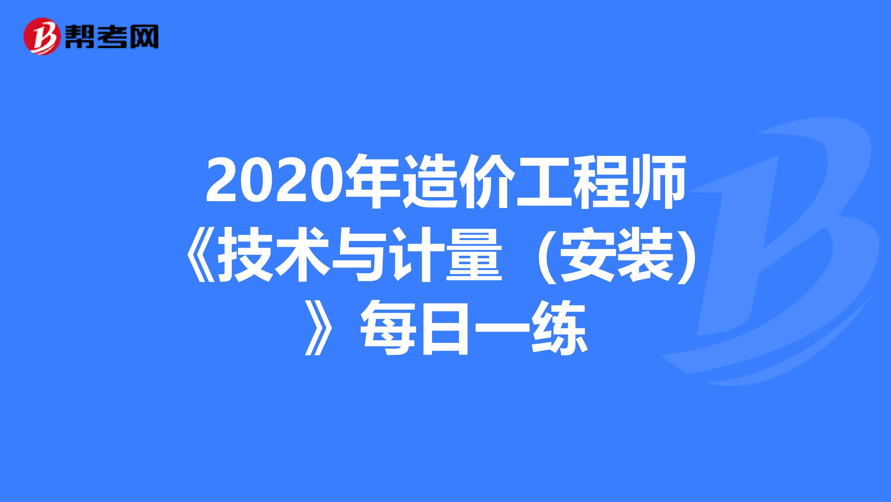 2020年造价工程师《技术与计量（安装）》每日一练
