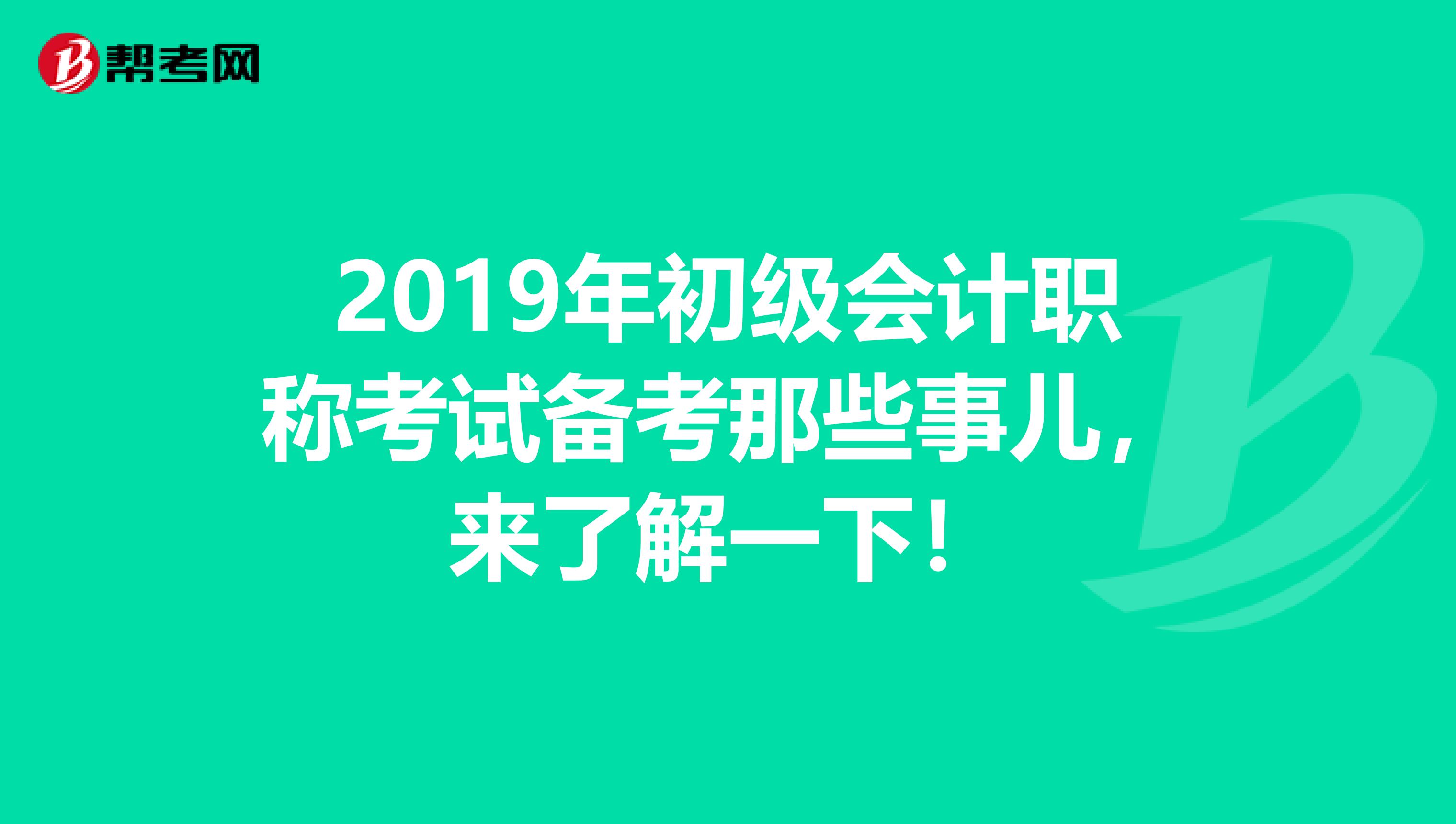 2019年初级会计职称考试备考那些事儿，来了解一下！
