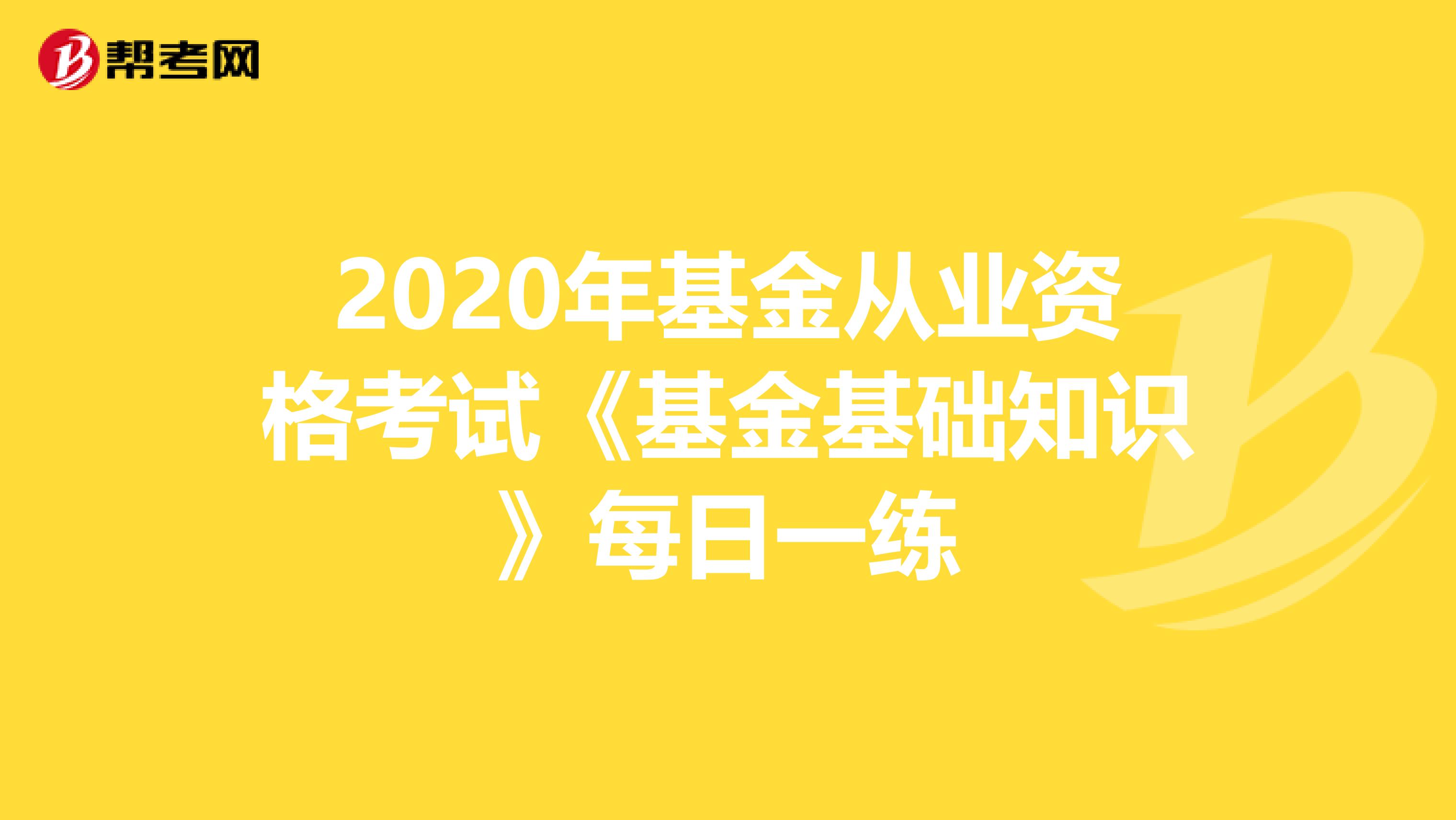 2020年基金从业资格考试《基金基础知识》每日一练