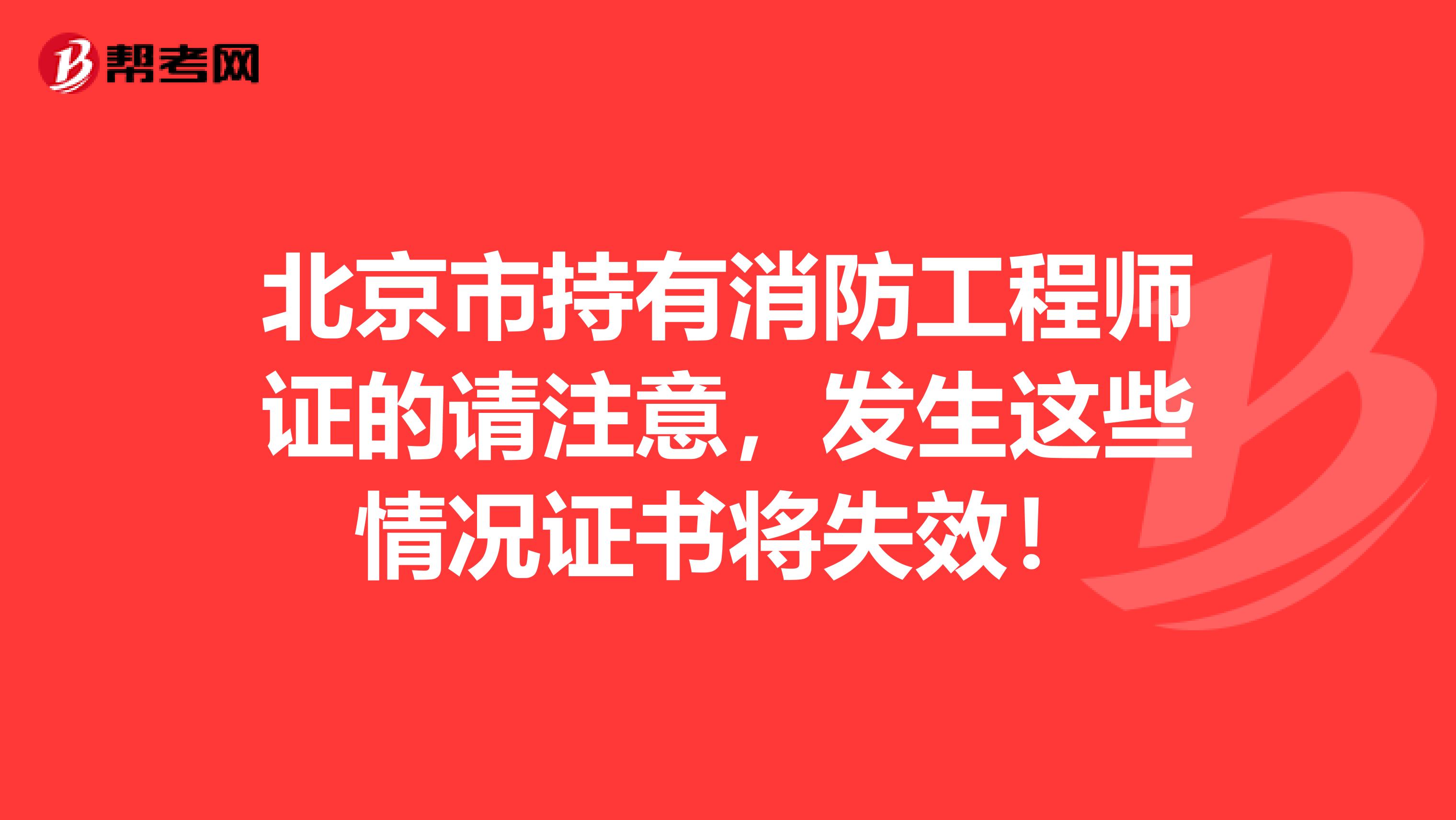 北京市持有消防工程师证的请注意，发生这些情况证书将失效！