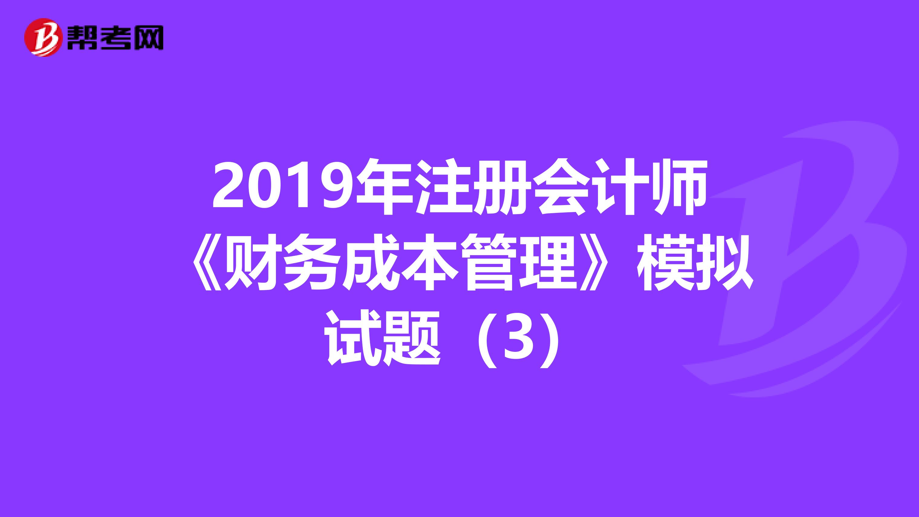 2019年注册会计师《财务成本管理》模拟试题（3）