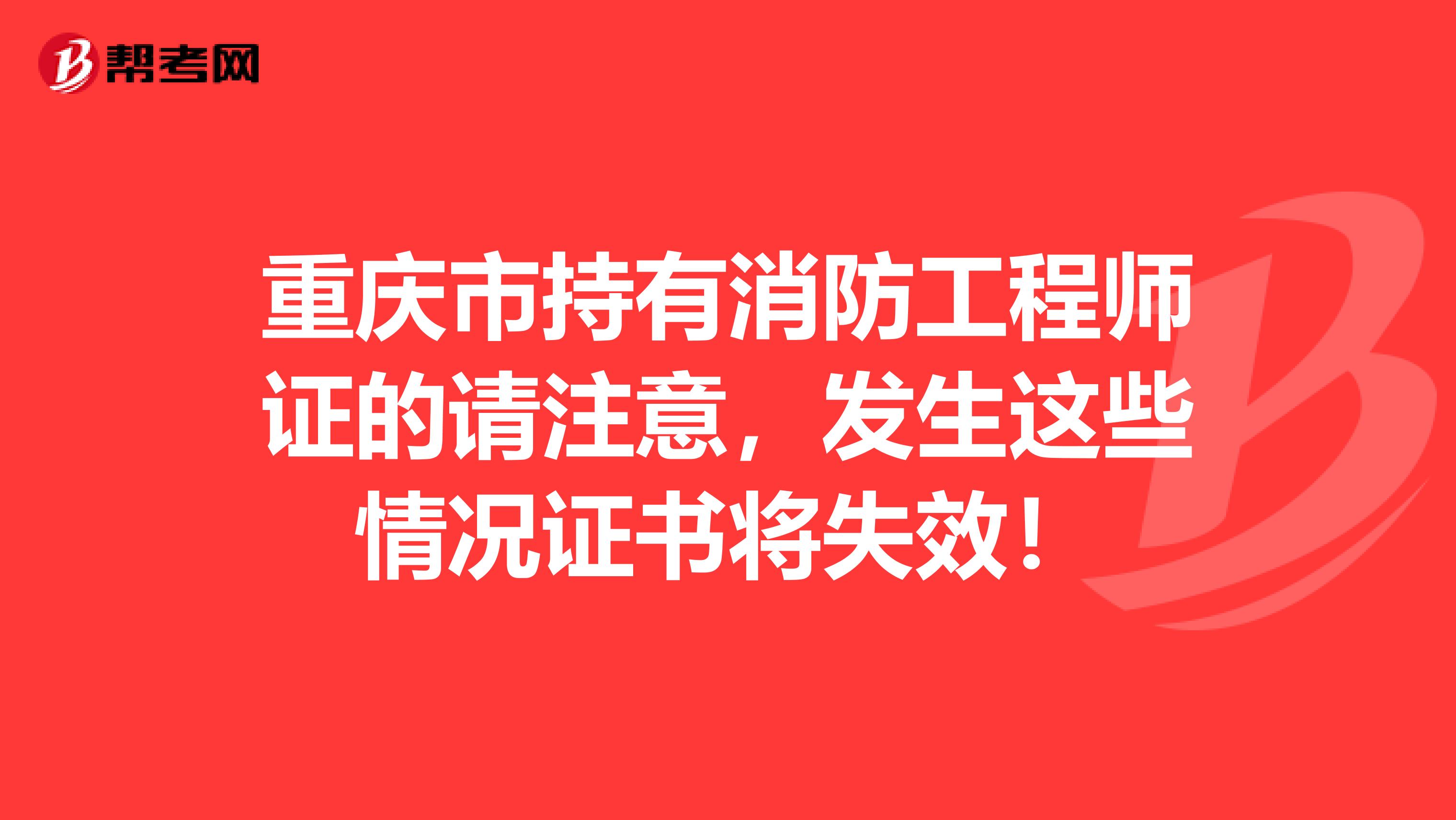 重庆市持有消防工程师证的请注意，发生这些情况证书将失效！