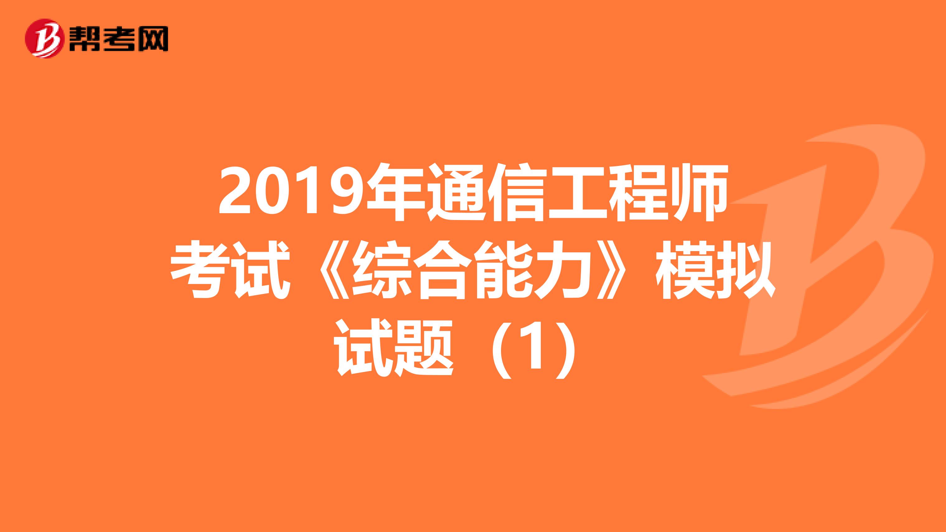 2019年通信工程师考试《综合能力》模拟试题（1）