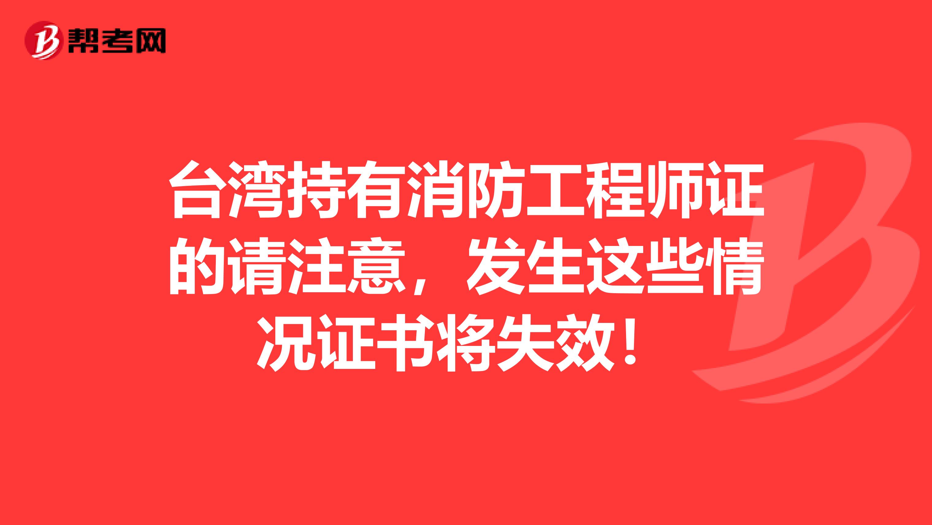 台湾持有消防工程师证的请注意，发生这些情况证书将失效！