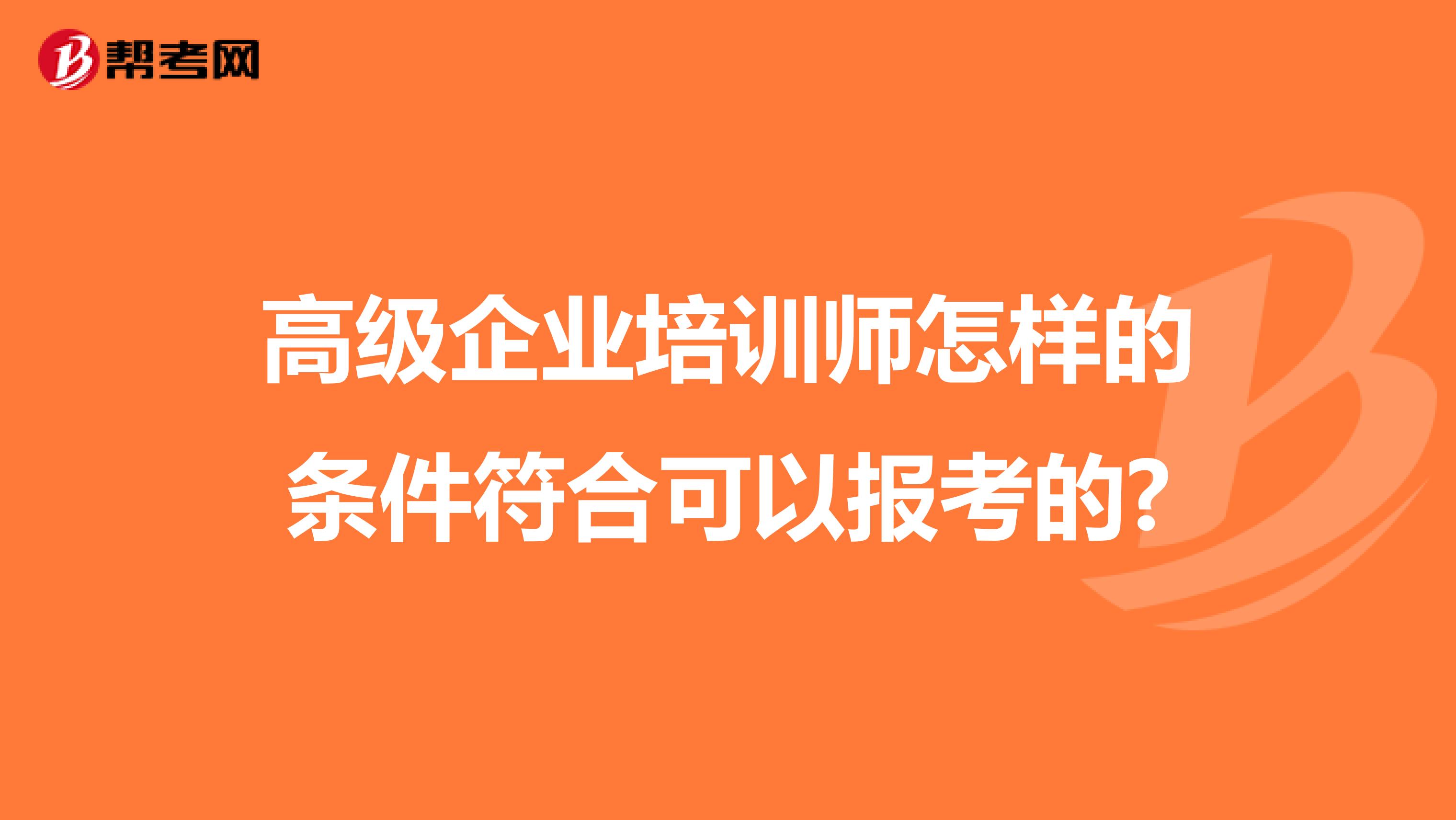 高级企业培训师怎样的条件符合可以报考的?