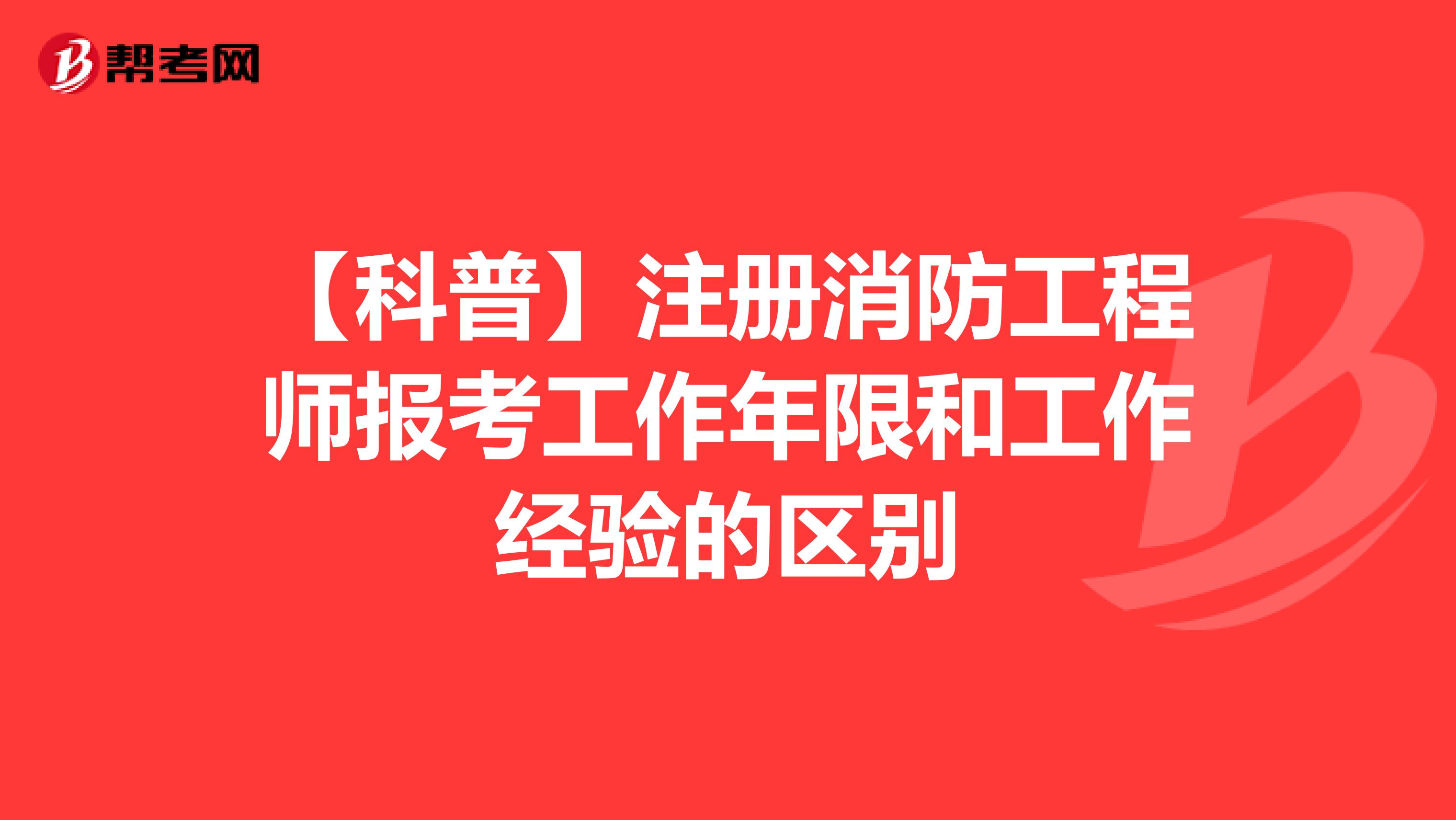 【科普】注冊消防工程師報考工作年限和工作經驗的區別