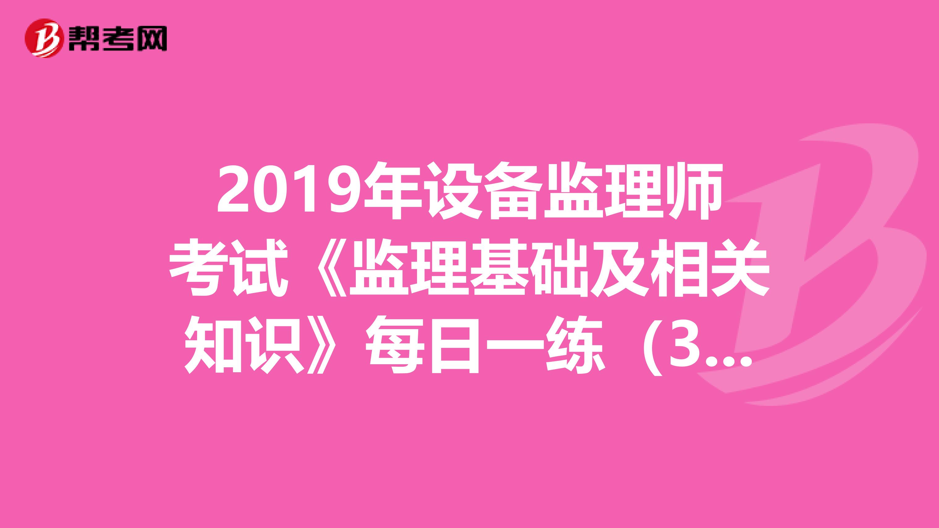2019年设备监理师考试《监理基础及相关知识》每日一练（3.22）