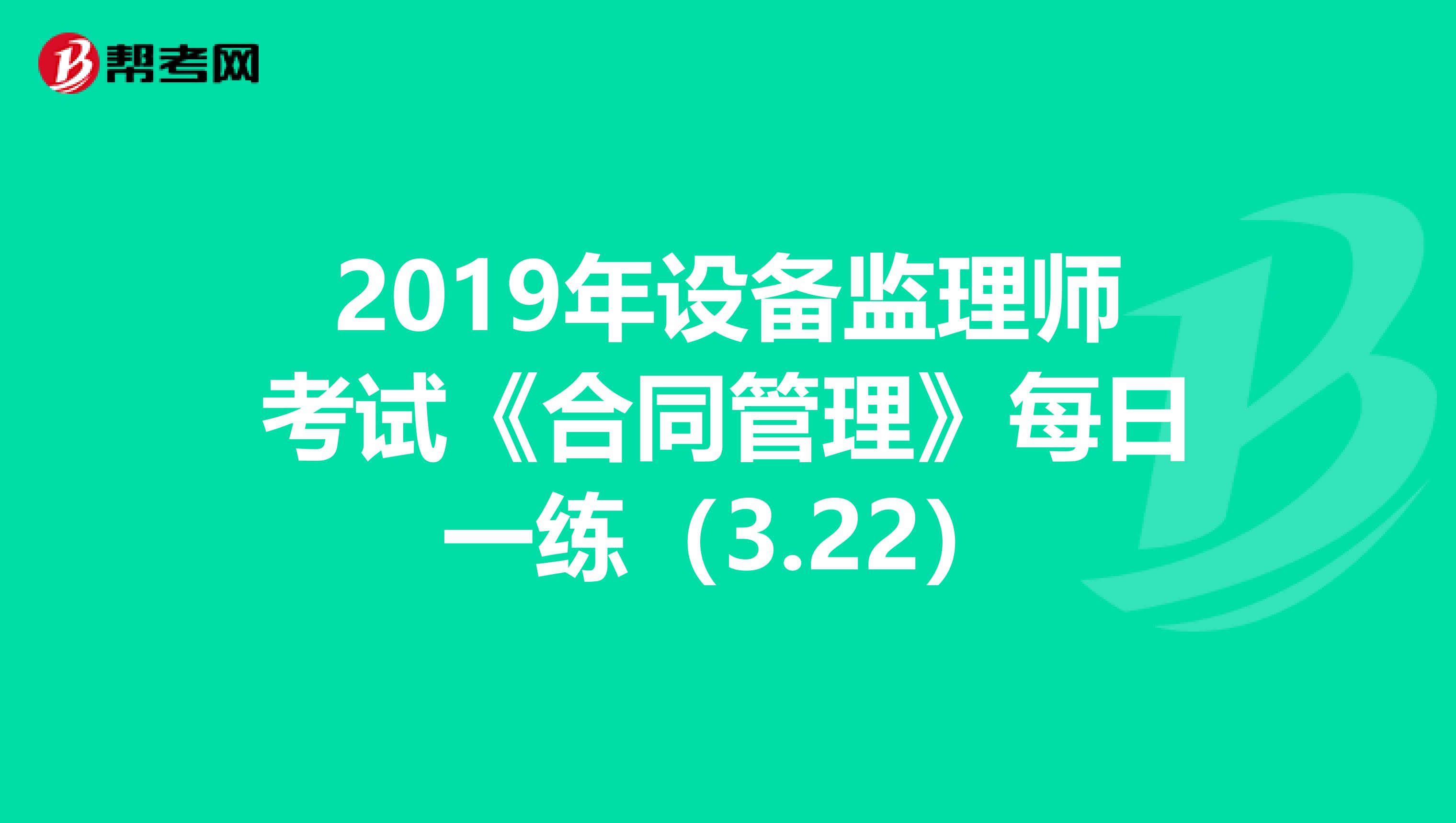 2019年设备监理师考试《合同管理》每日一练（3.22）