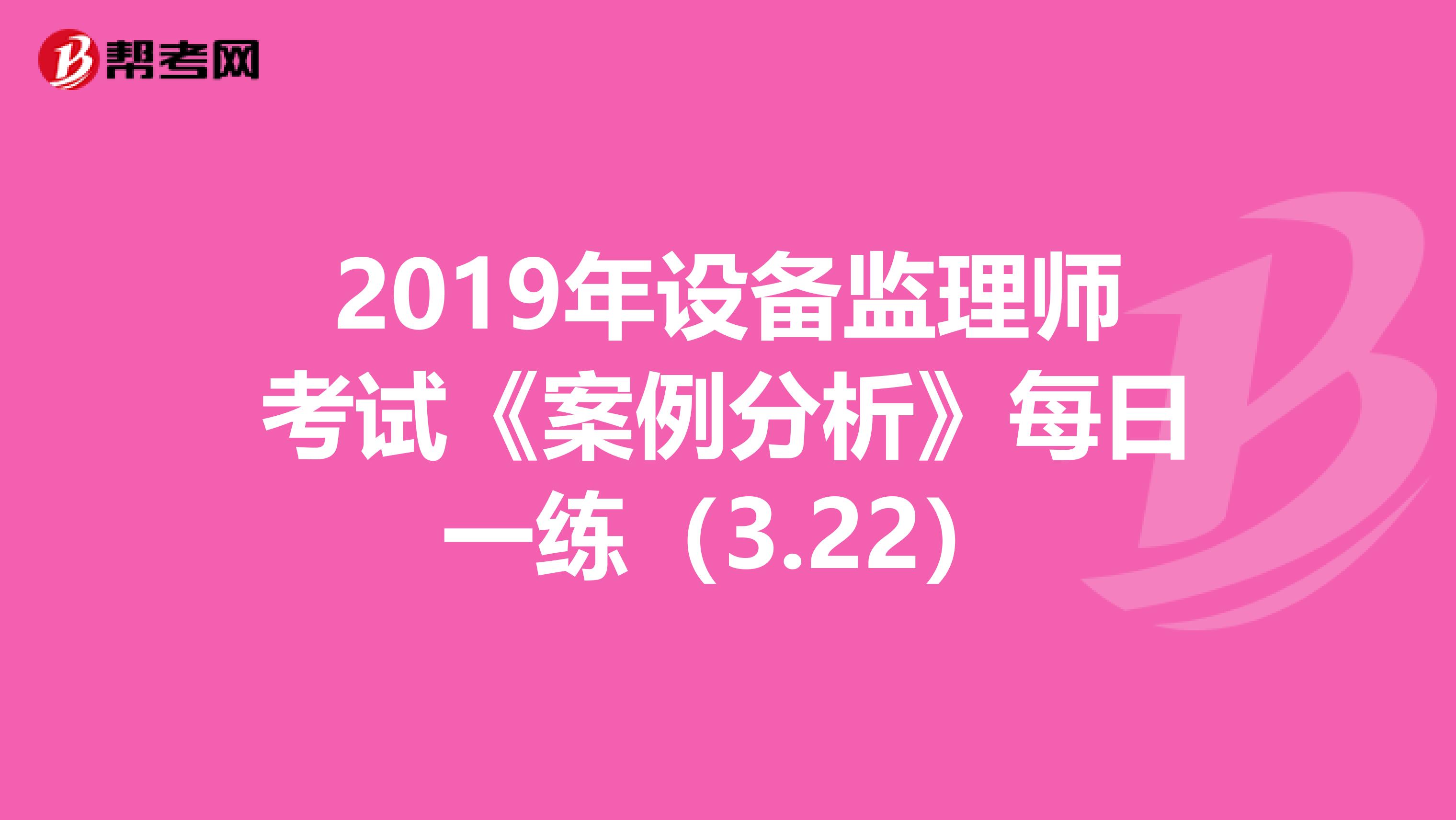 2019年设备监理师考试《案例分析》每日一练（3.22）