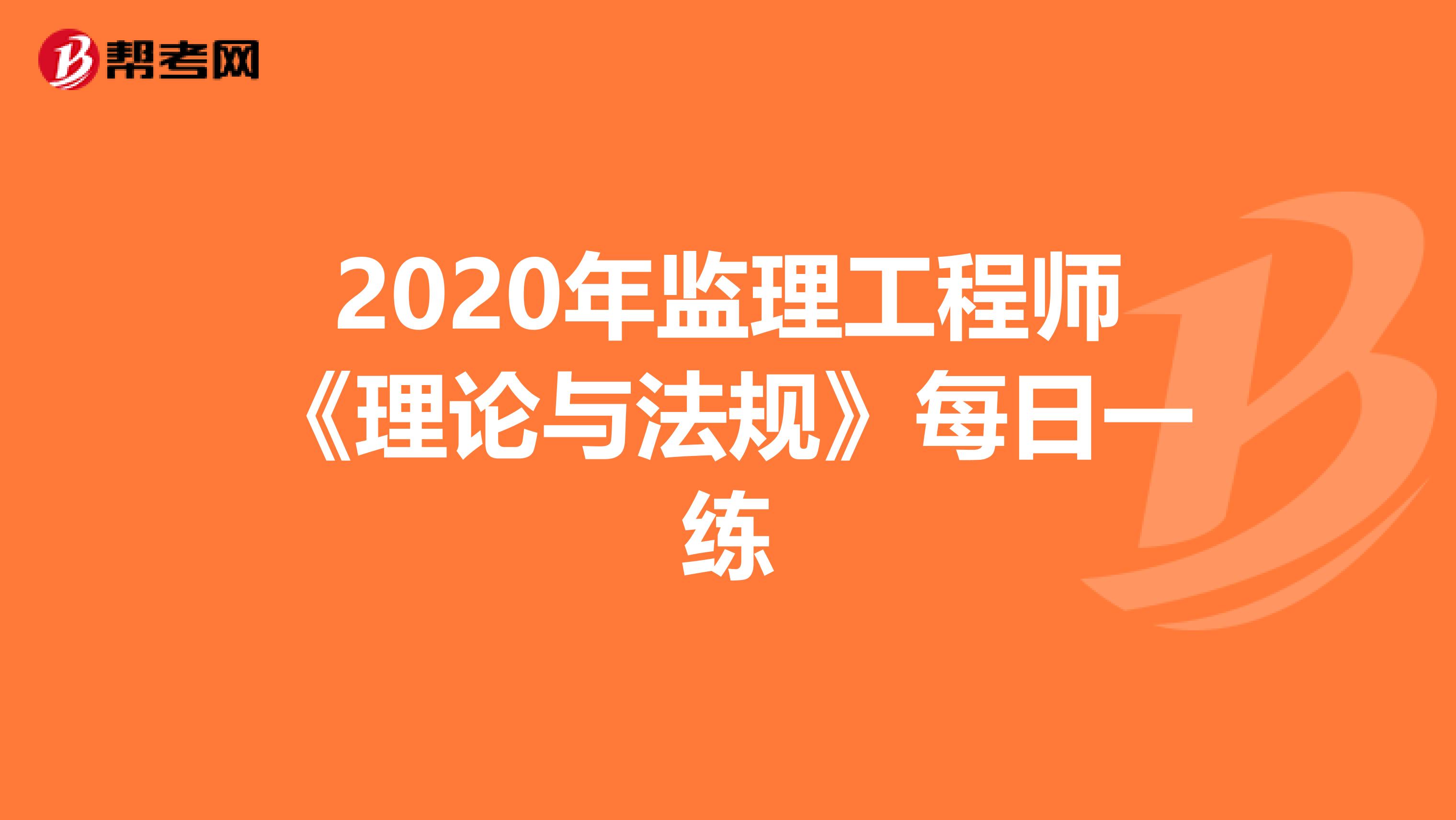 2020年监理工程师《理论与法规》每日一练