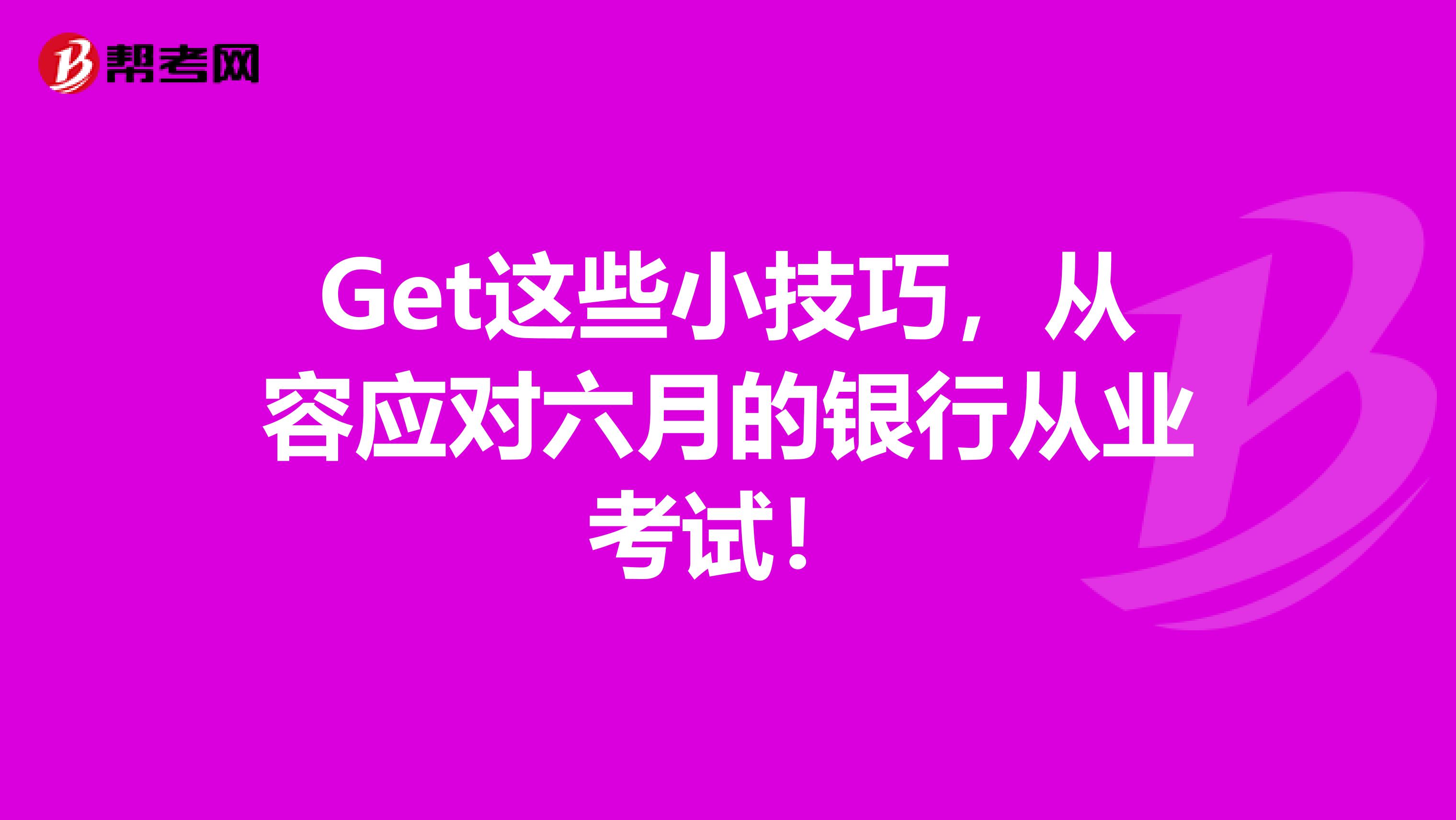 Get这些小技巧，从容应对六月的银行从业考试！