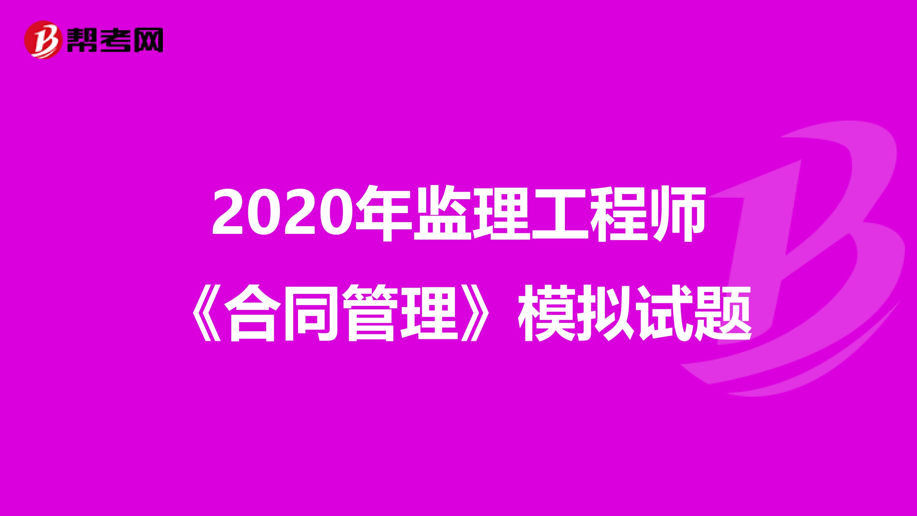2020年监理工程师《合同管理》模拟试题
