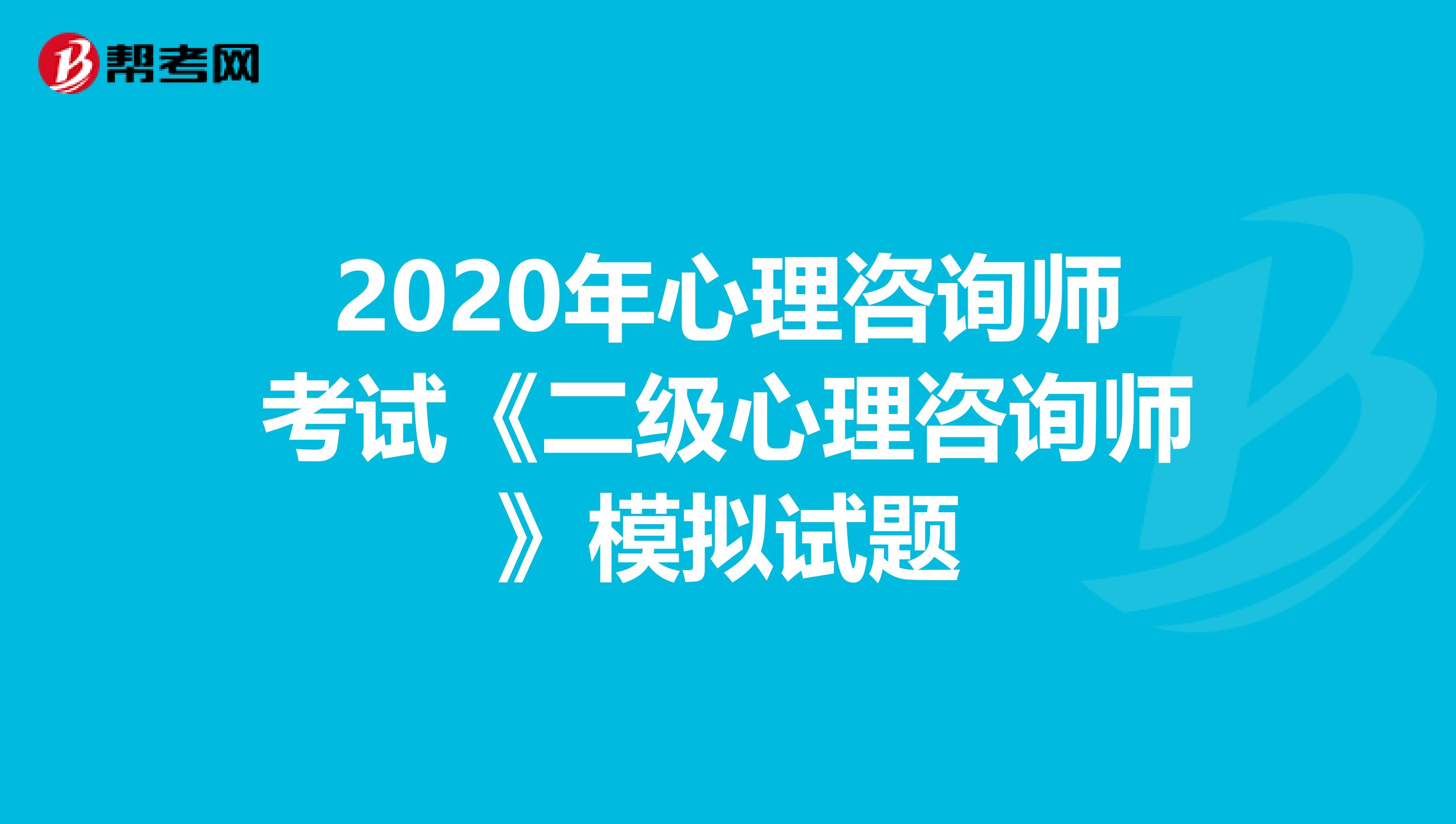 2020年心理咨询师考试《二级心理咨询师》模拟试题