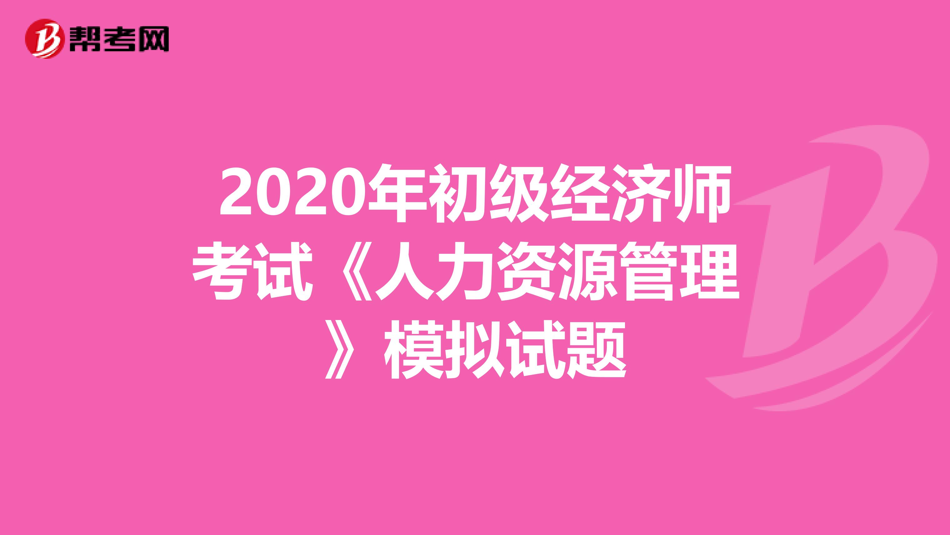 2020年初级经济师考试《人力资源管理 》模拟试题