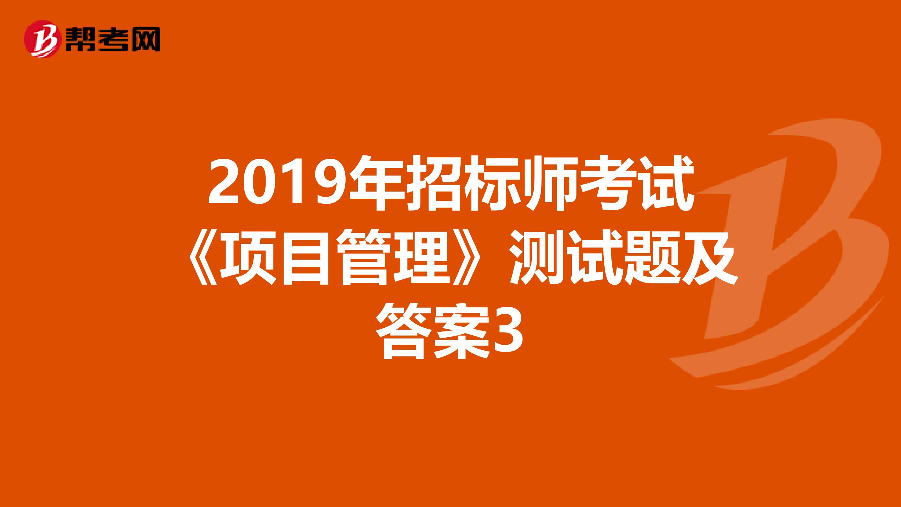 2019年招標師考試《項目管理》測試題及答案3