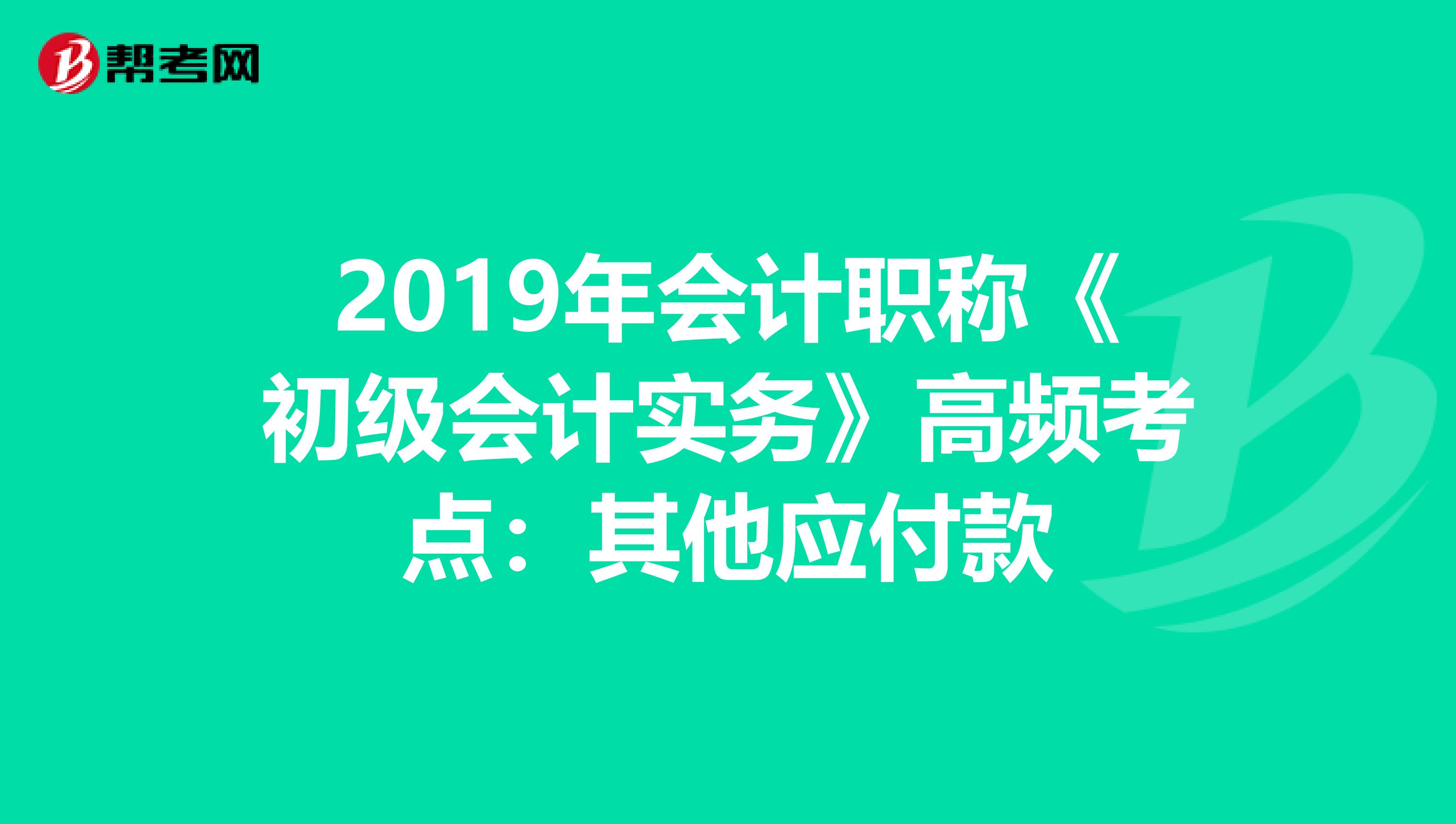 2019年会计职称《初级会计实务》高频考点：其他应付款