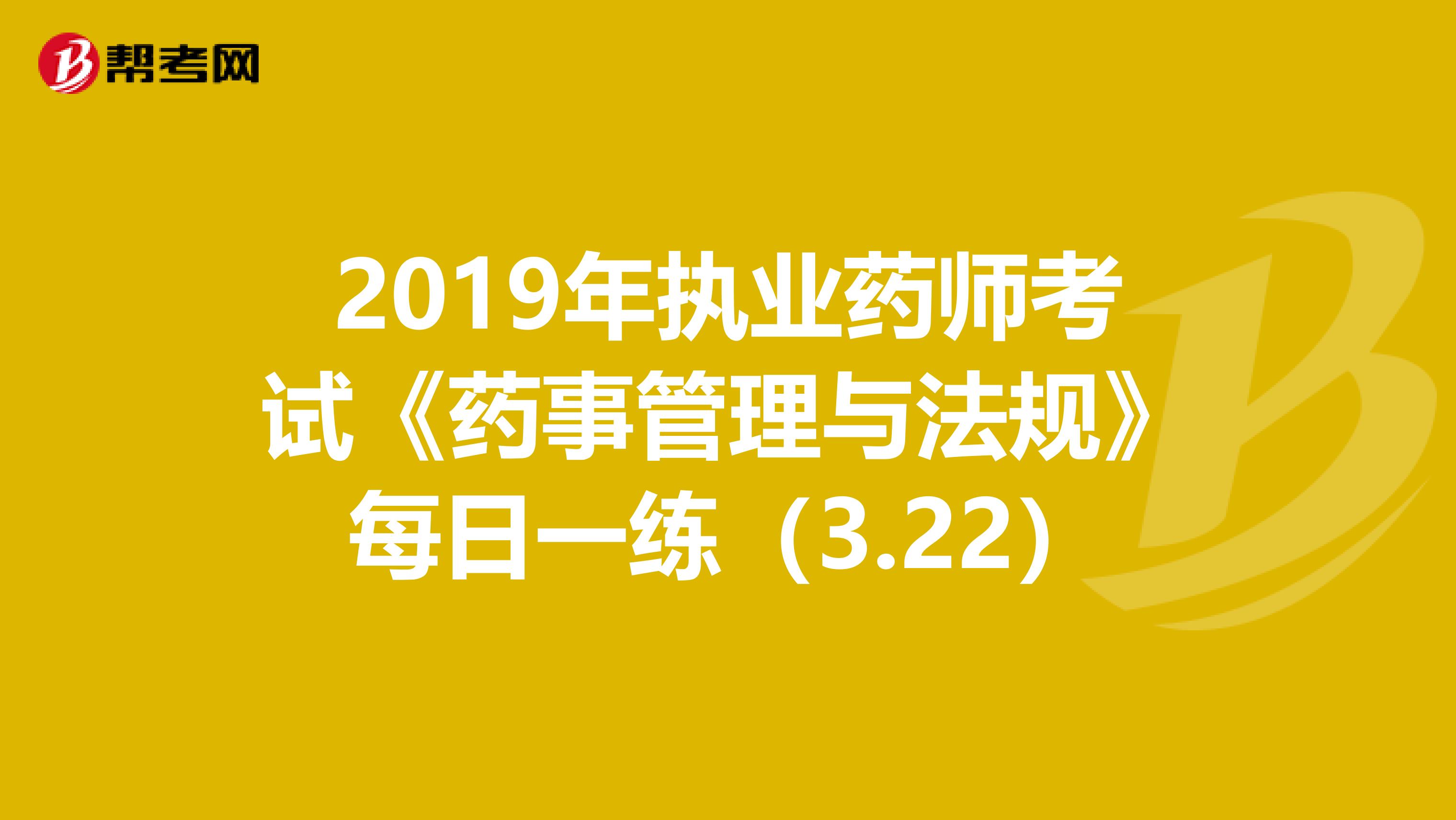 2019年執業藥師考試《藥事管理與法規》每日一練（3.22）