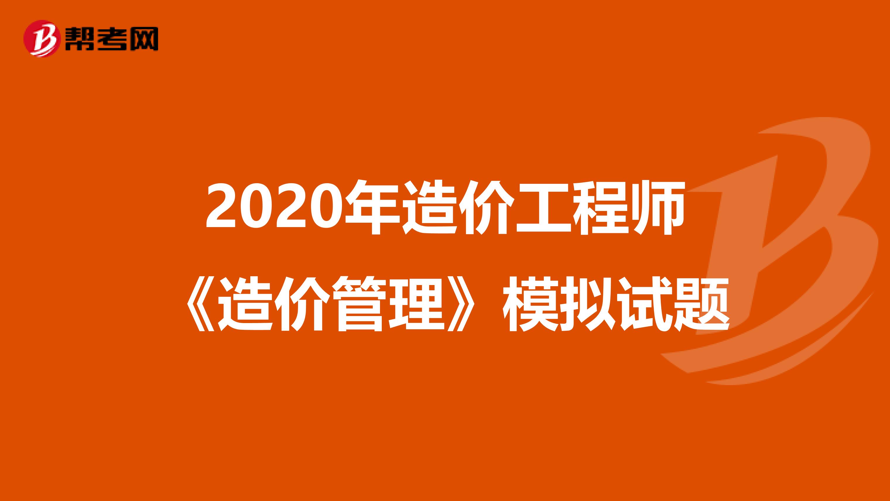 2020年造价工程师《造价管理》模拟试题