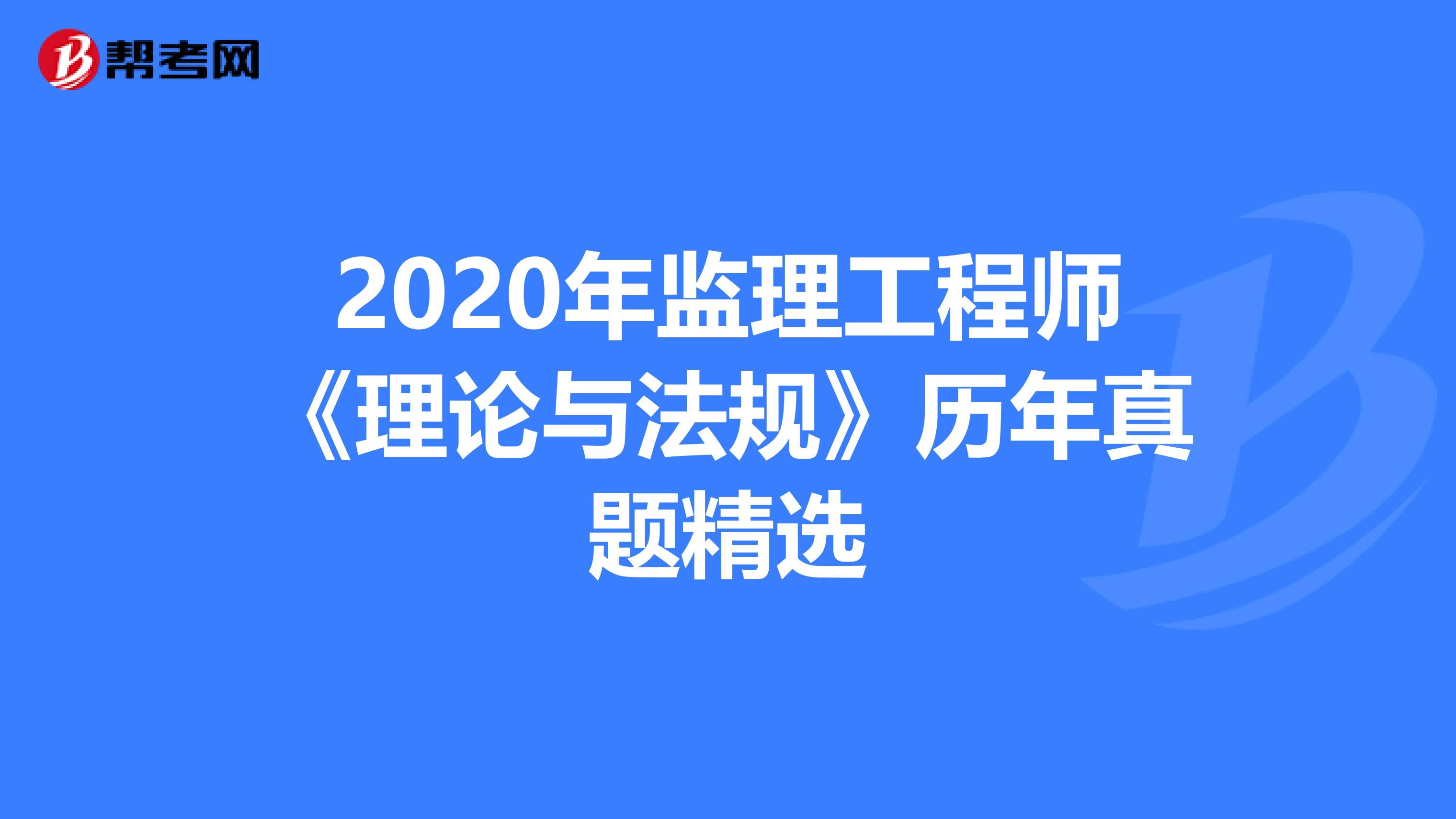 2020年监理工程师《理论与法规》历年真题精选