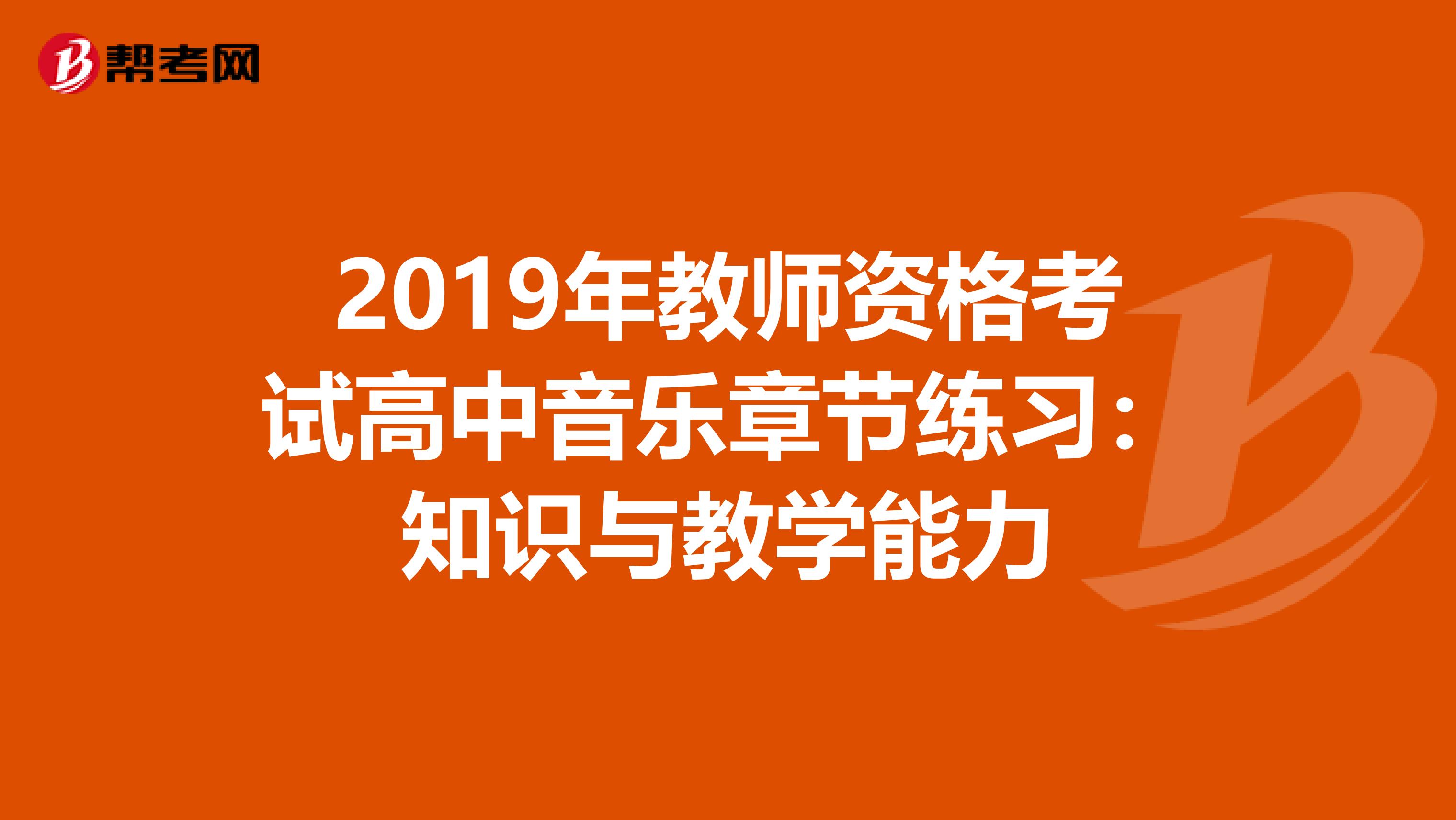 2019年教师资格考试高中音乐章节练习：知识与教学能力