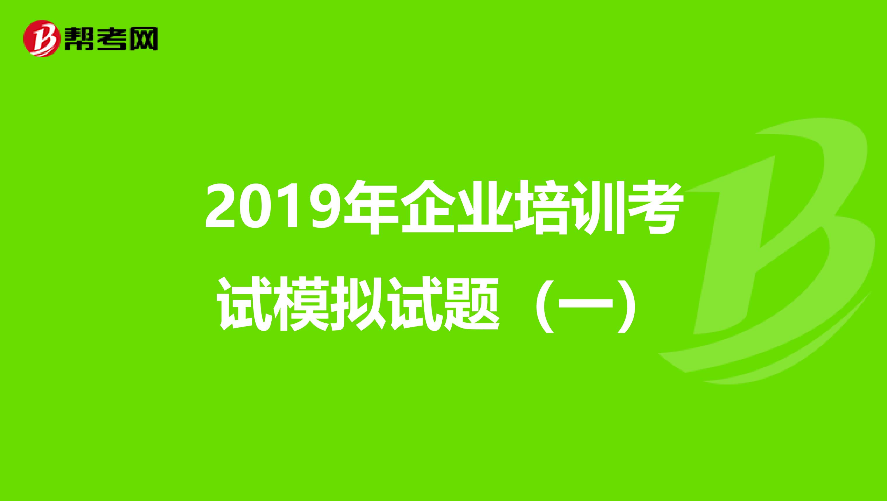 2019年企业培训考试模拟试题（一）