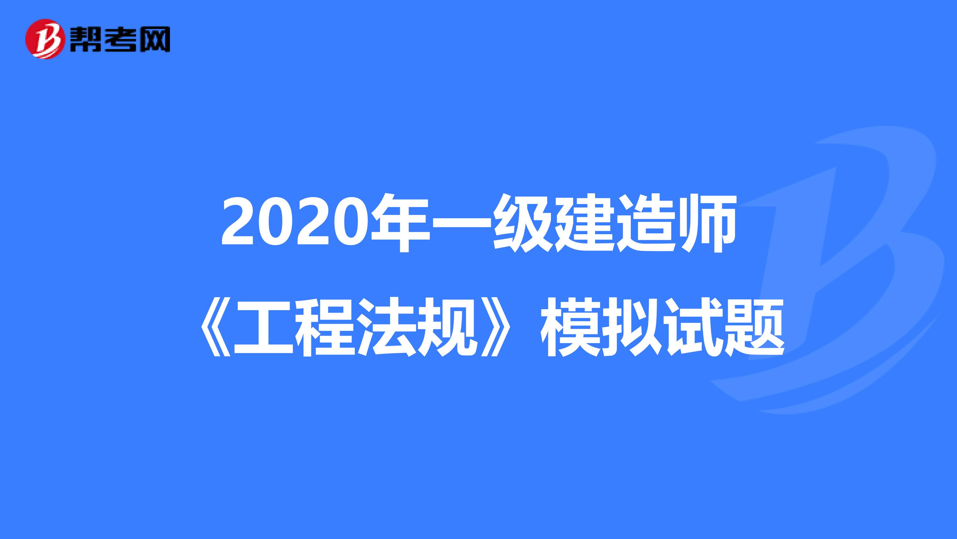 2020年一级建造师《工程法规》模拟试题