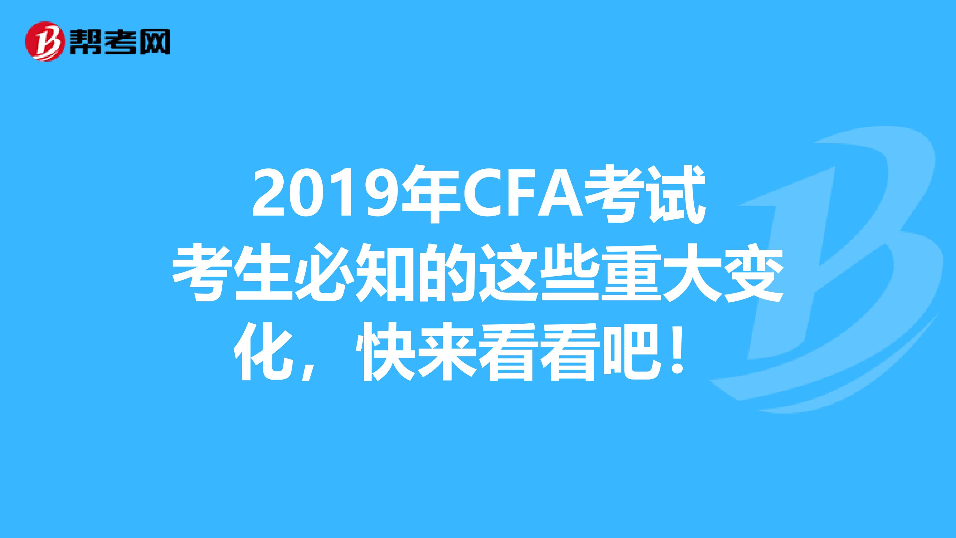 2019年CFA考试考生必知的这些重大变化，快来看看吧！