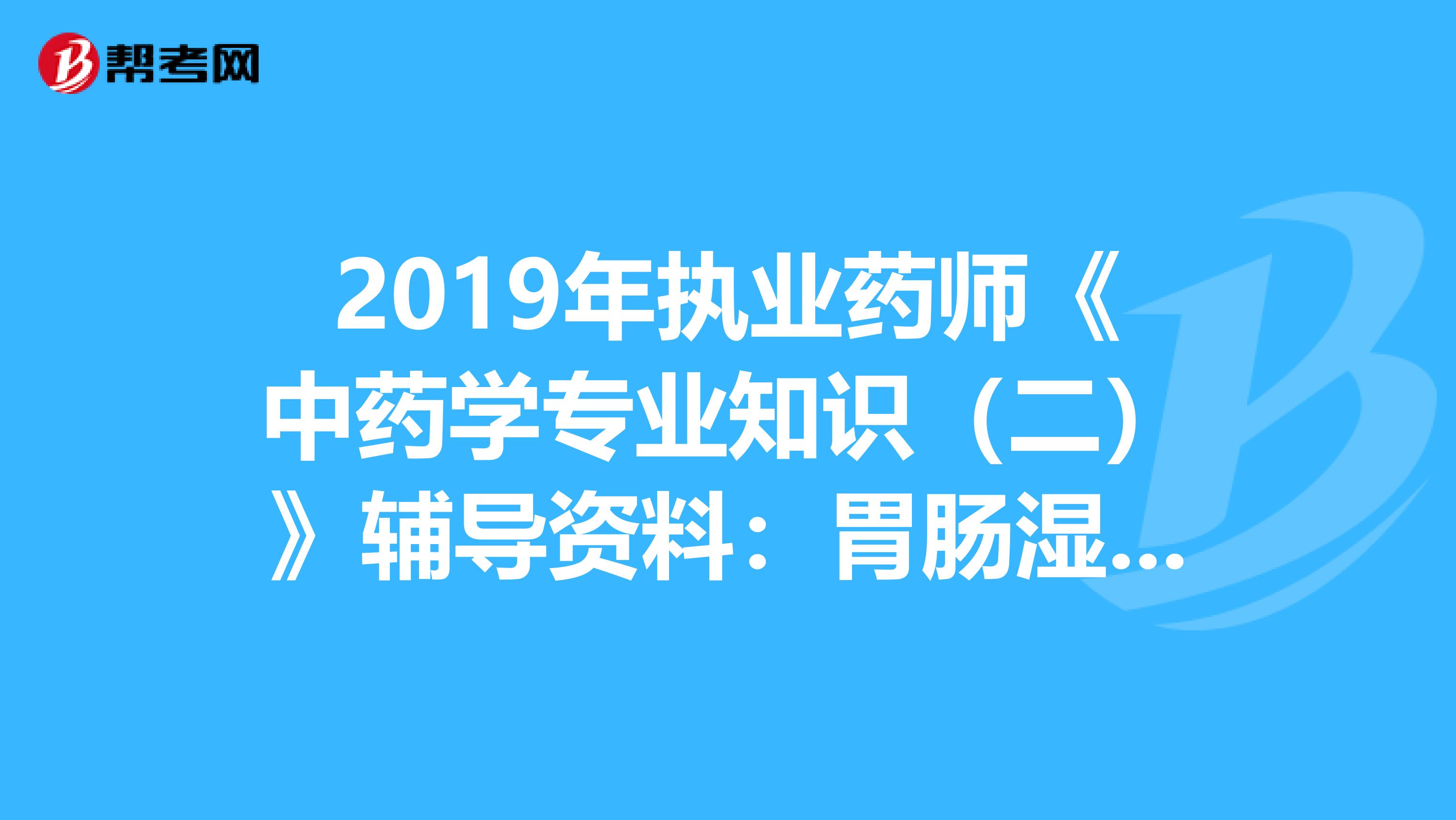 2019年执业药师《中药学专业知识（二）》辅导资料：胃肠湿热证治疗