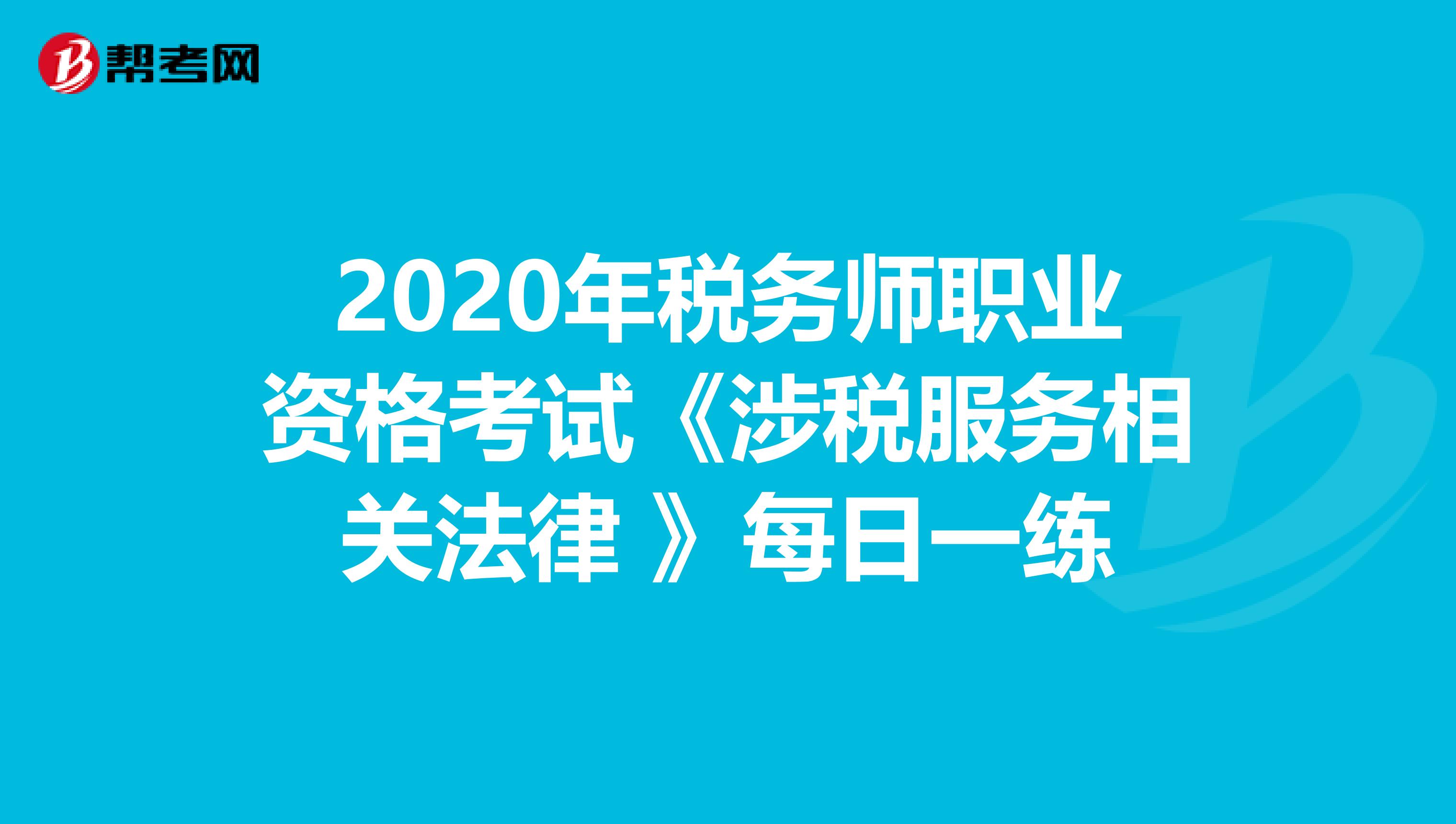 2020年税务师职业资格考试《涉税服务相关法律 》每日一练