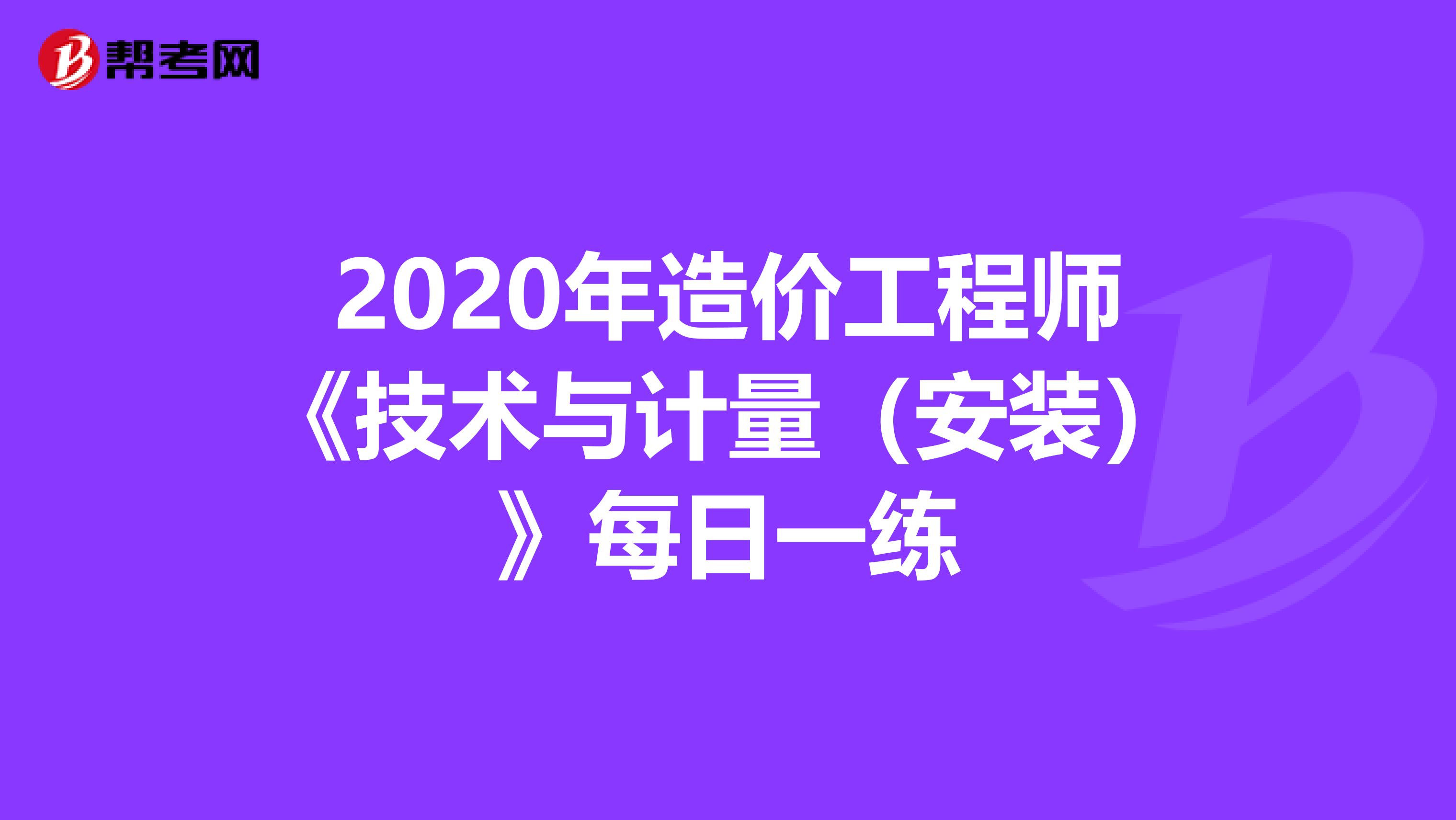 2020年造价工程师《技术与计量（安装）》每日一练