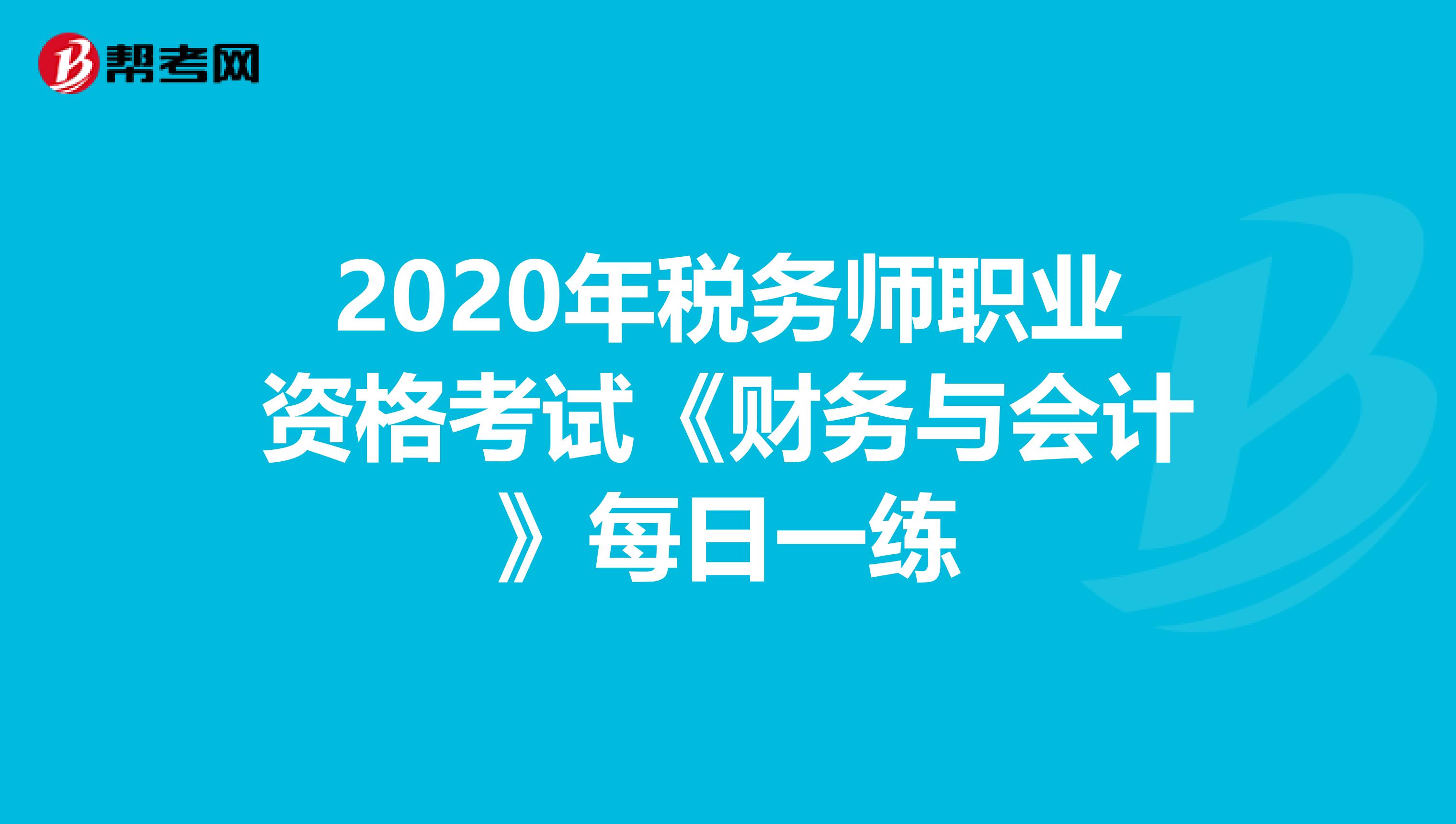 2020年税务师职业资格考试《财务与会计》每日一练