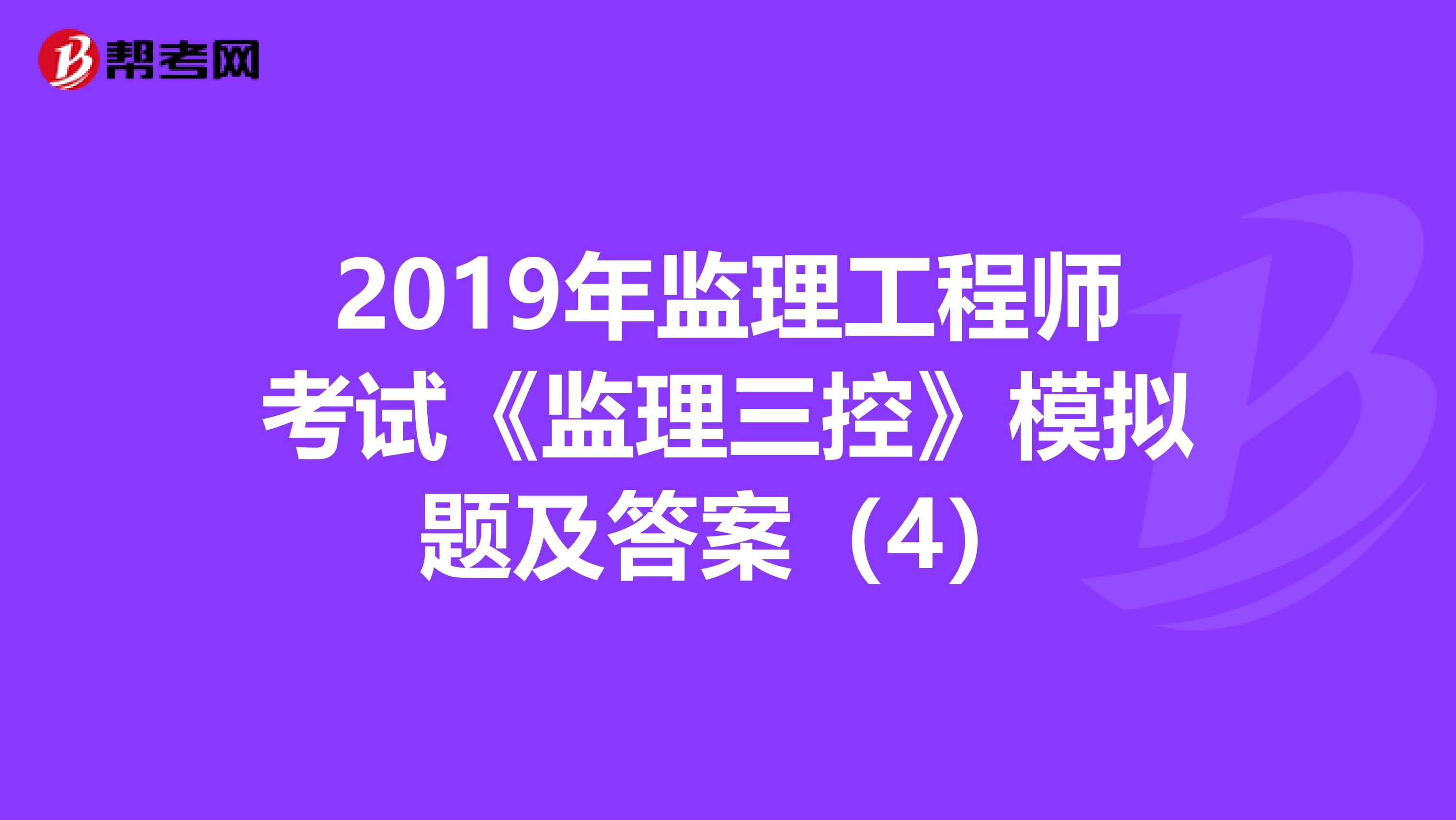 2019年监理工程师考试《监理三控》模拟题及答案（4）